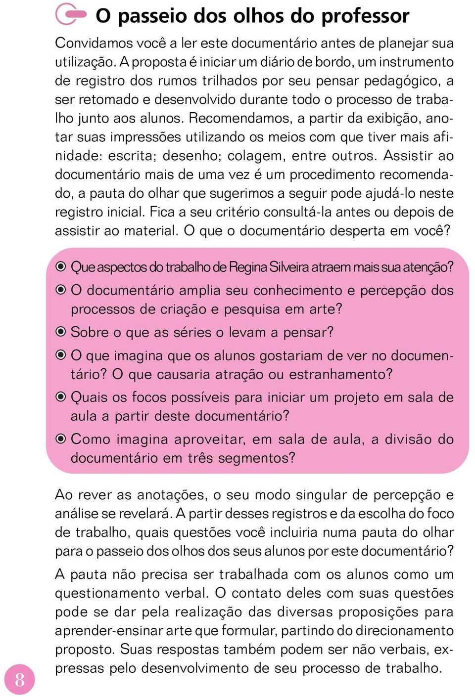 Recomendamos, a partir da exibição, anotar suas impressões utilizando os meios com que tiver mais afinidade: escrita; desenho; colagem, entre outros.