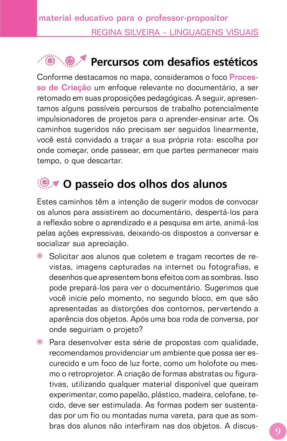 A seguir, apresentamos alguns possíveis percursos de trabalho potencialmente impulsionadores de projetos para o aprender-ensinar arte.