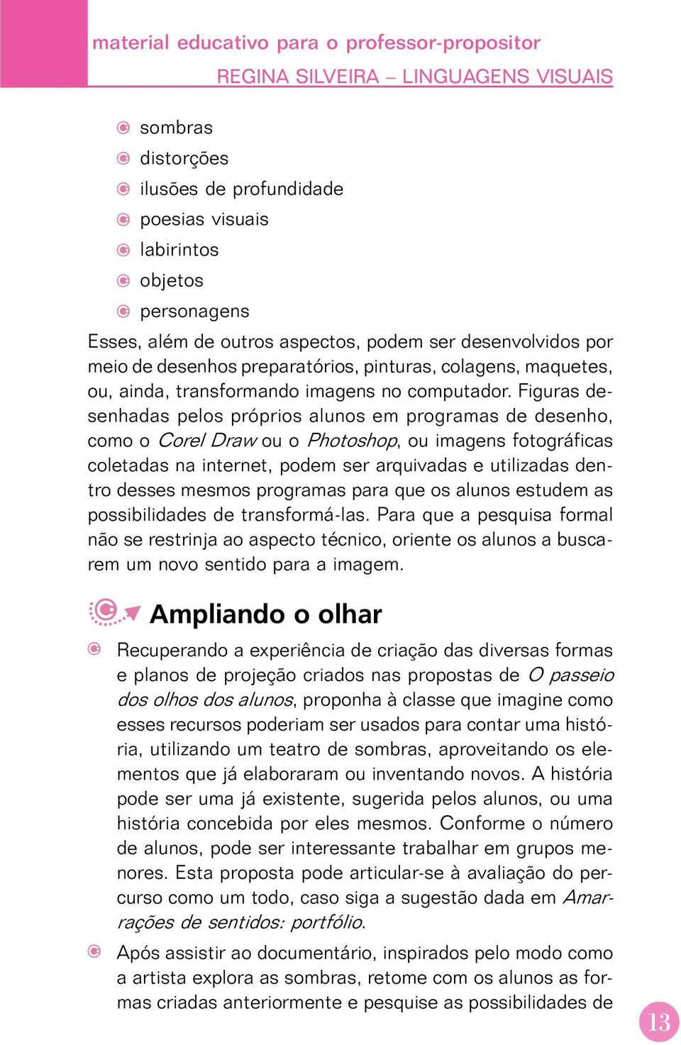 Figuras desenhadas pelos próprios alunos em programas de desenho, como o Corel Draw ou o Photoshop, ou imagens fotográficas coletadas na internet, podem ser arquivadas e utilizadas dentro desses