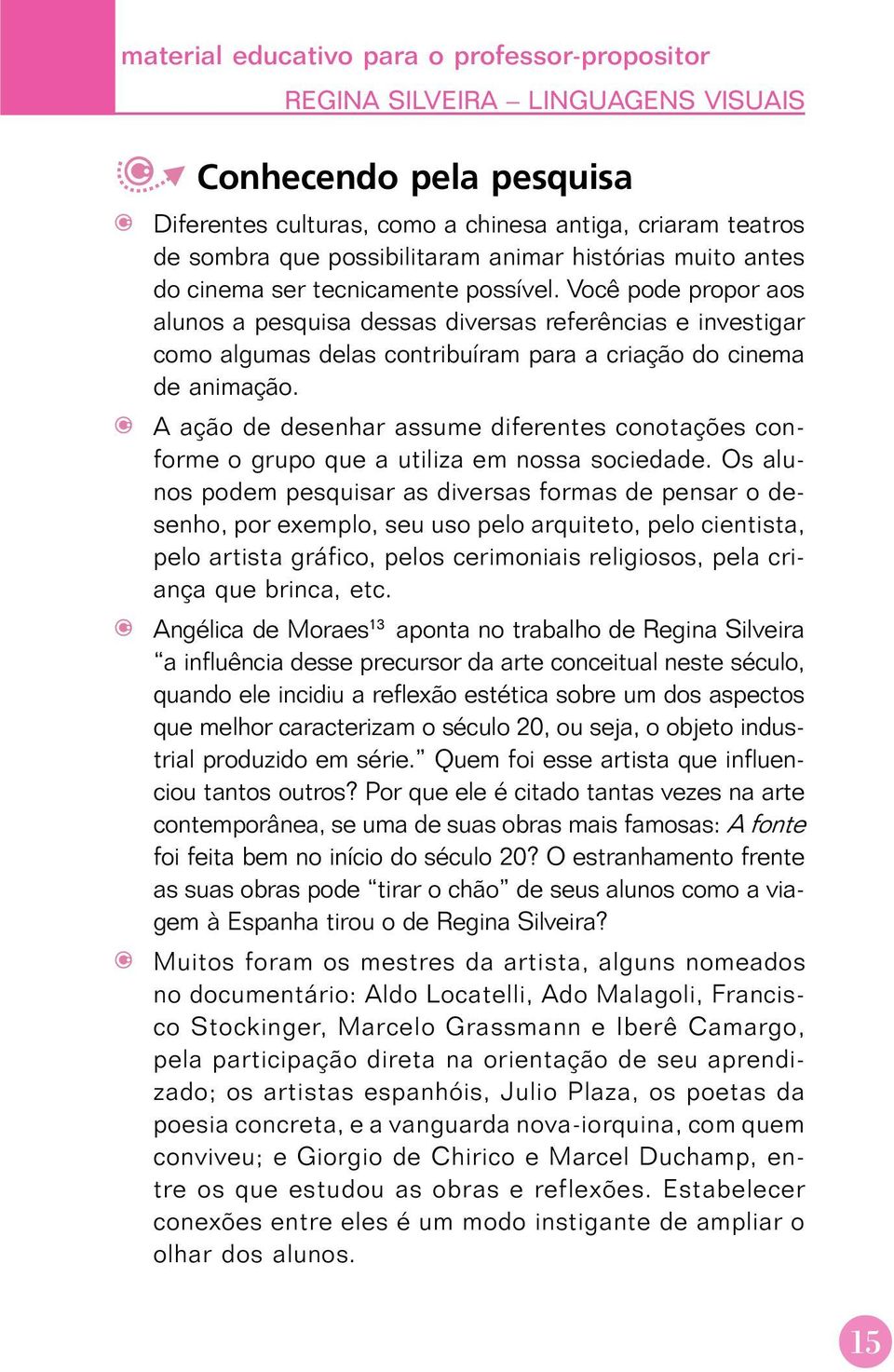 Você pode propor aos alunos a pesquisa dessas diversas referências e investigar como algumas delas contribuíram para a criação do cinema de animação.