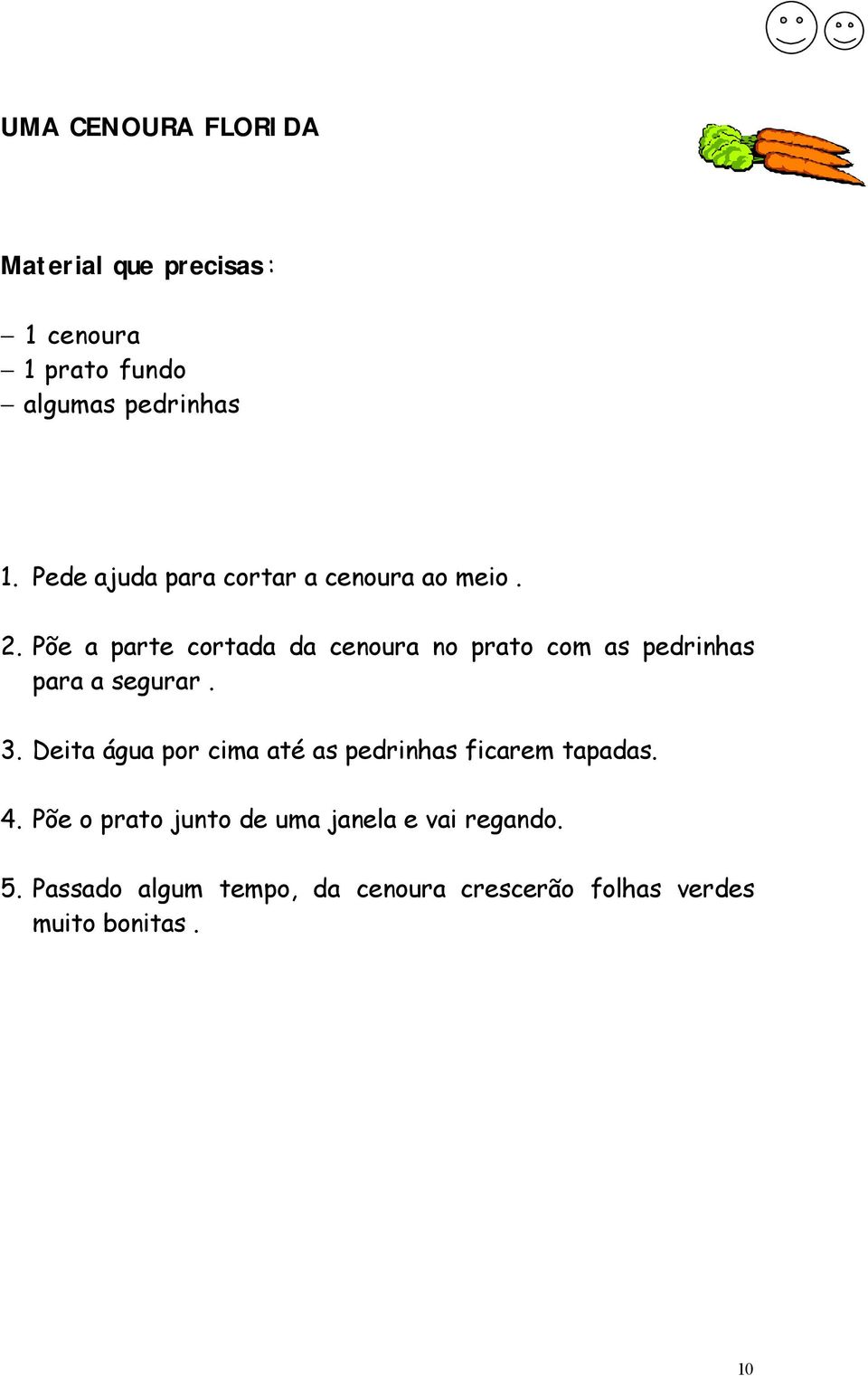 Põe a parte cortada da cenoura no prato com as pedrinhas para a segurar. 3.