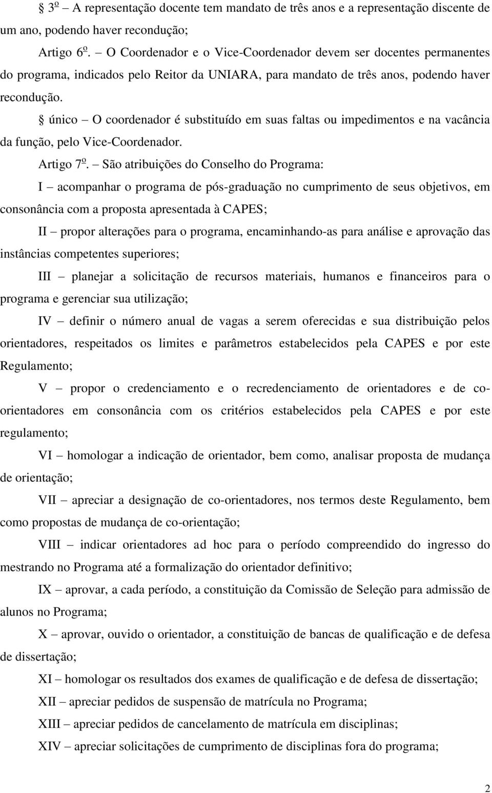 único O coordenador é substituído em suas faltas ou impedimentos e na vacância da função, pelo Vice-Coordenador. Artigo 7 o.