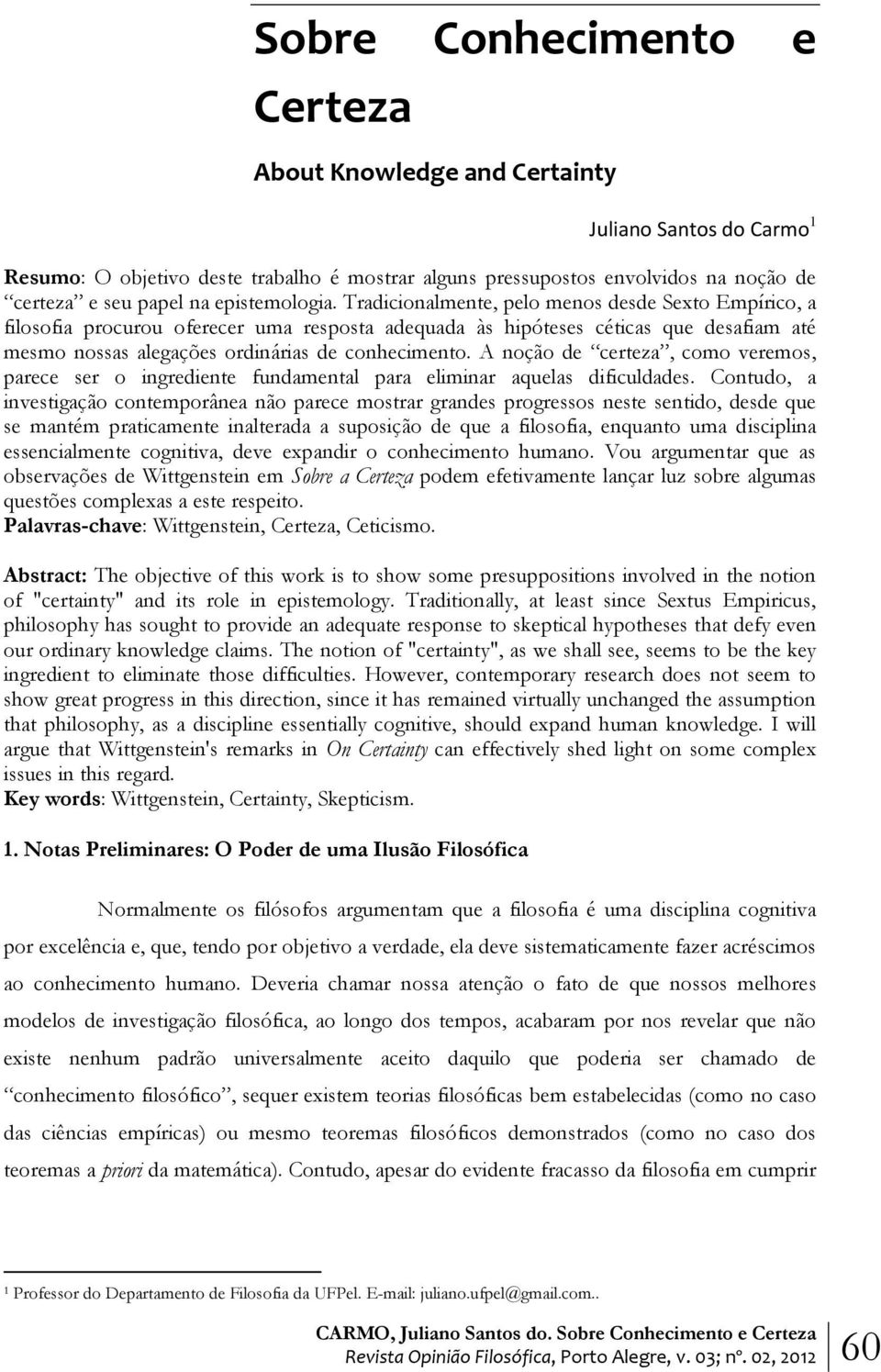 Tradicionalmente, pelo menos desde Sexto Empírico, a filosofia procurou oferecer uma resposta adequada às hipóteses céticas que desafiam até mesmo nossas alegações ordinárias de conhecimento.