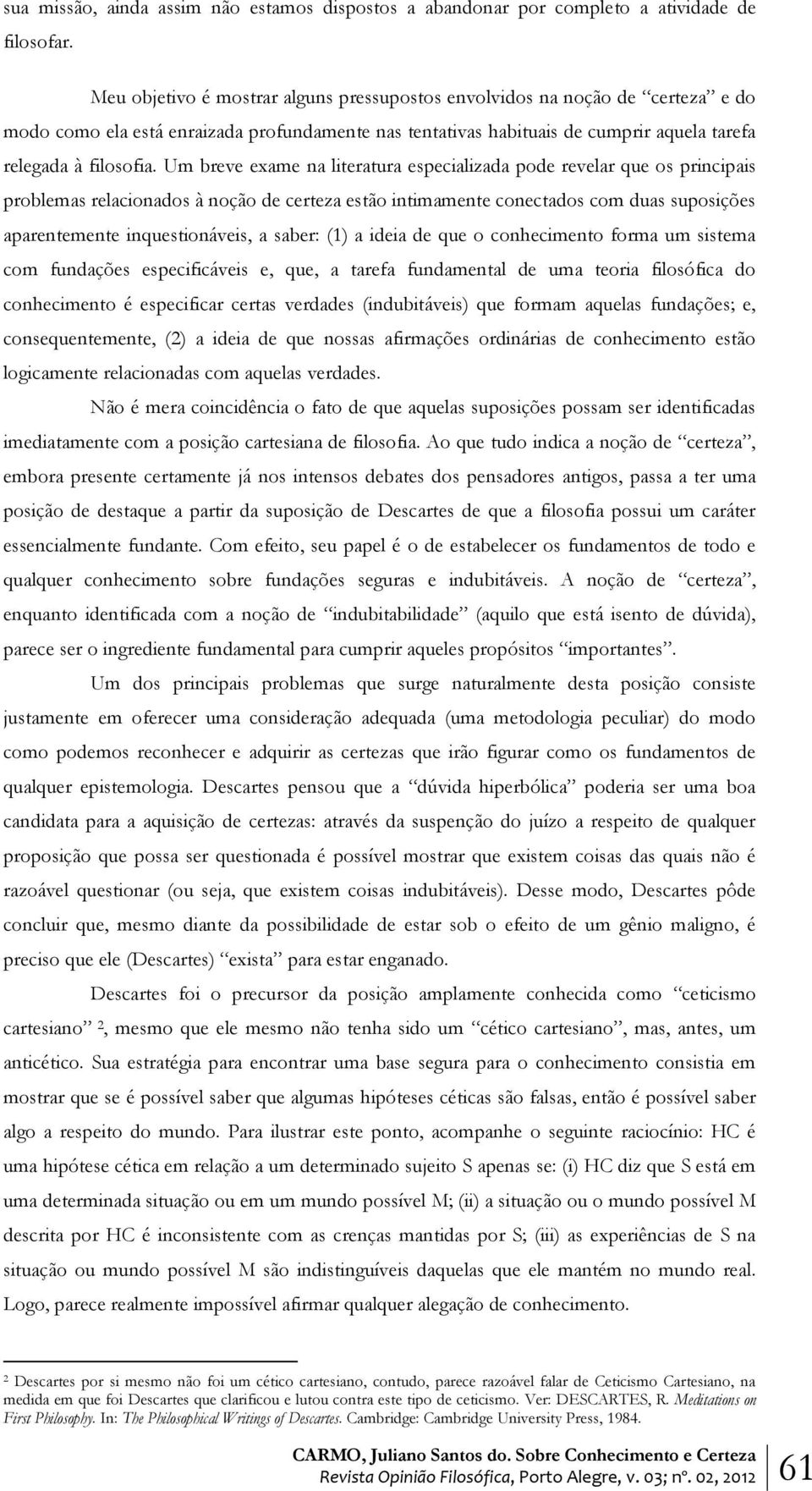 Um breve exame na literatura especializada pode revelar que os principais problemas relacionados à noção de certeza estão intimamente conectados com duas suposições aparentemente inquestionáveis, a