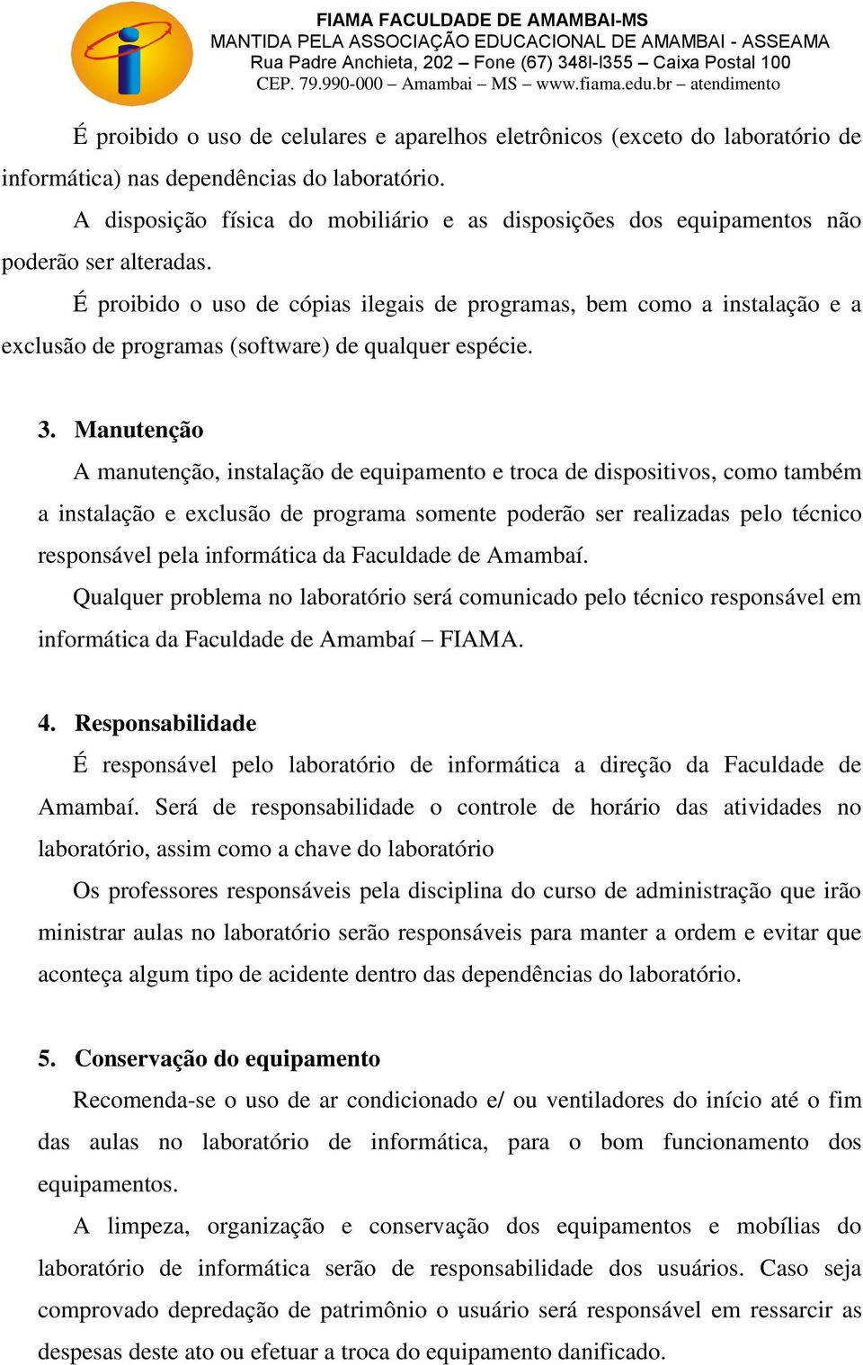 É proibido o uso de cópias ilegais de programas, bem como a instalação e a exclusão de programas (software) de qualquer espécie. 3.