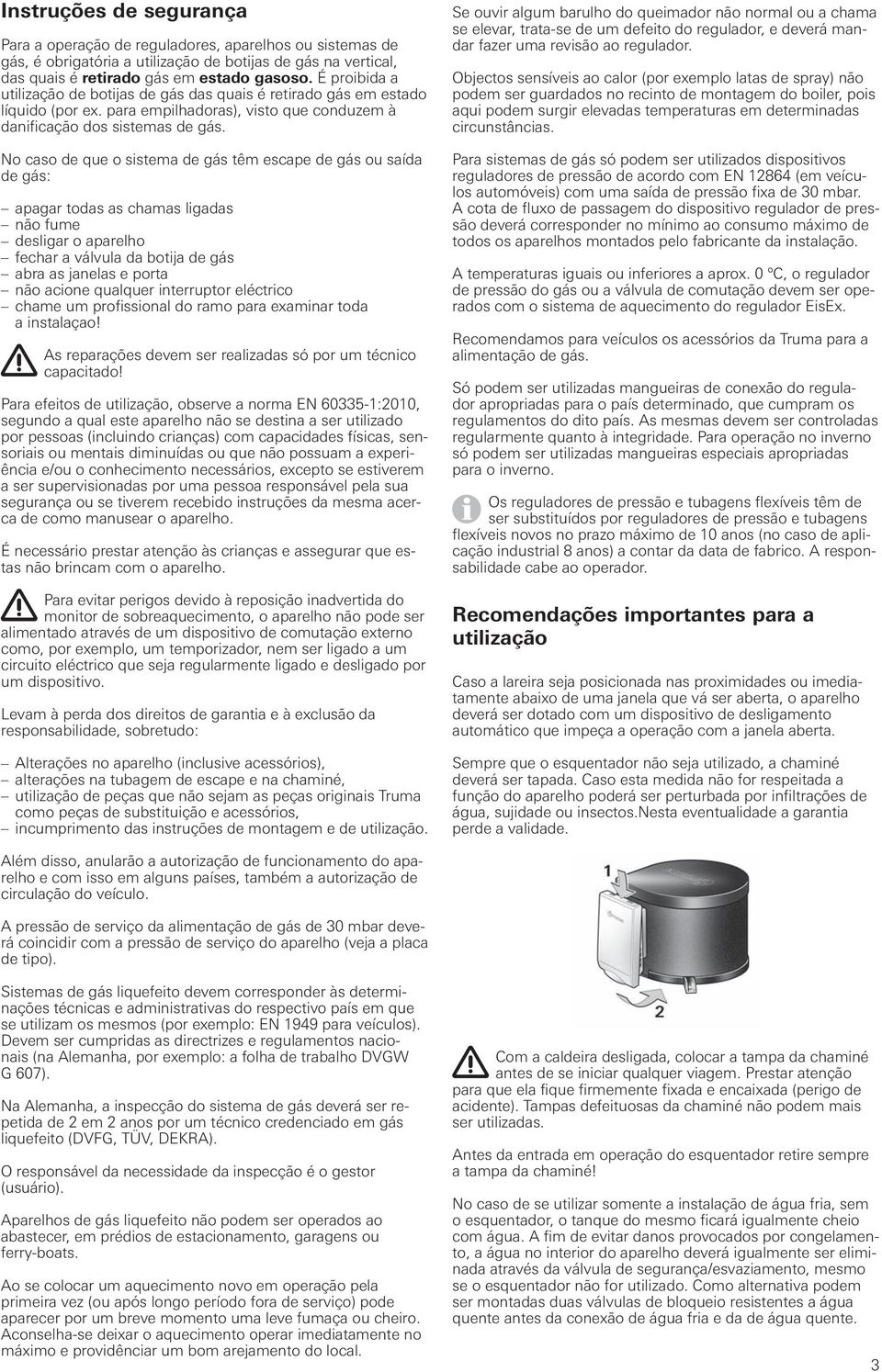 No caso de que o sistema de gás têm escape de gás ou saída de gás: apagar todas as chamas ligadas não fume desligar o aparelho fechar a válvula da botija de gás abra as janelas e porta não acione