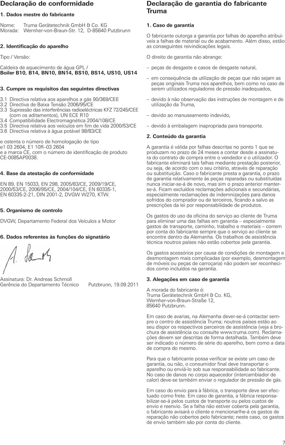 1 Directiva relativa aos aparelhos a gás 90/369/CEE 3.2 Directiva de Baixa Tensão 2006/95/CE 3.3 Supressão das interferências radioeléctricas KFZ 72/245/CEE (com os aditamentos), UN ECE R10 3.