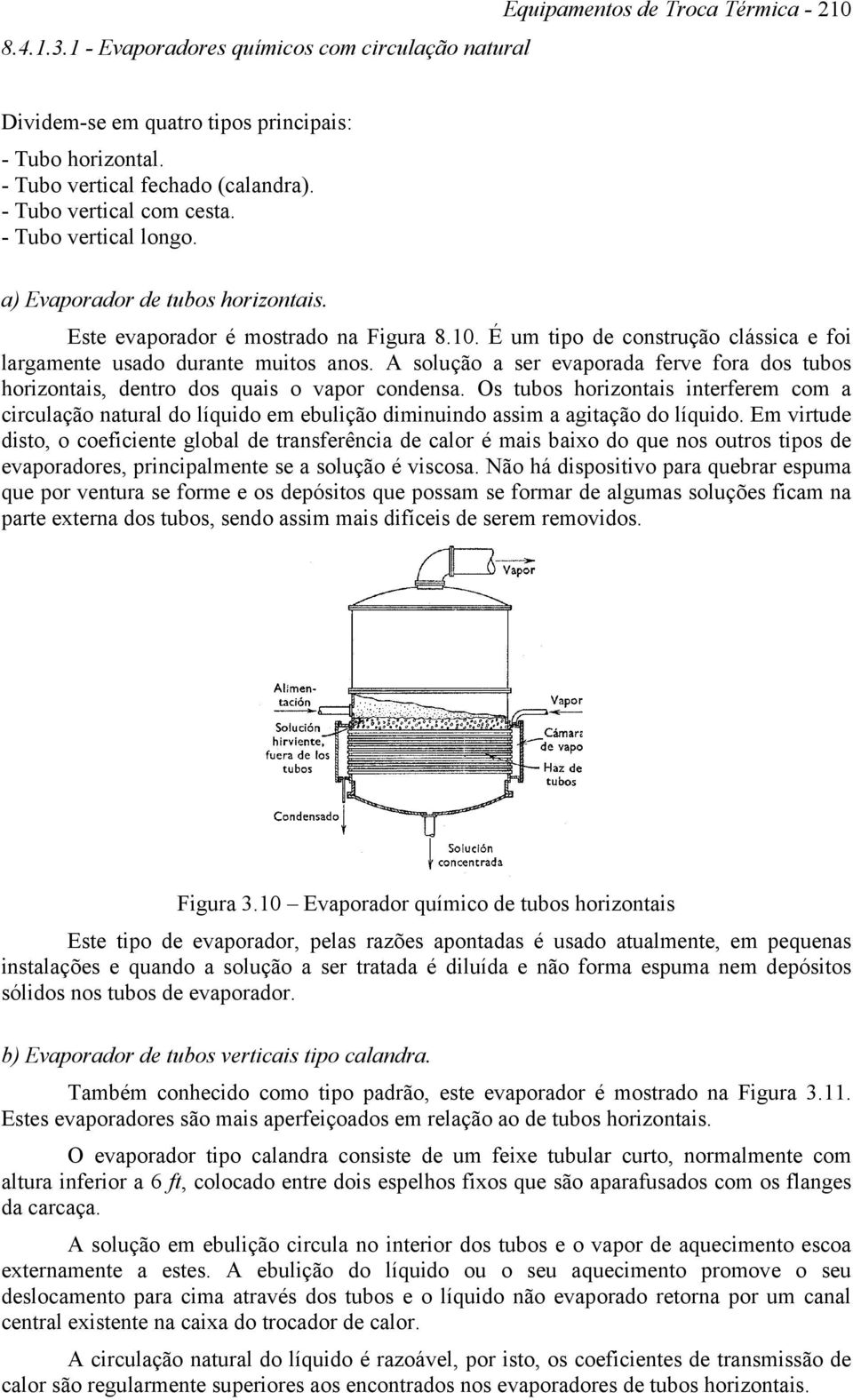 É um tipo de construção clássica e foi largamente usado durante muitos anos. A solução a ser evaporada ferve fora dos tubos horizontais, dentro dos quais o vapor condensa.