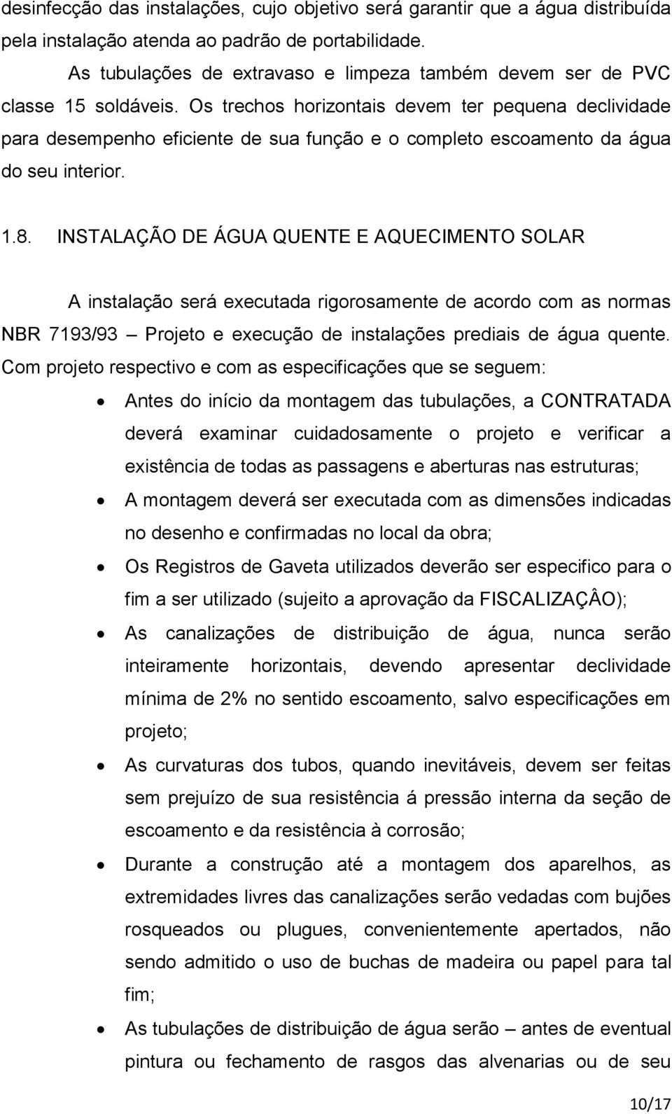 Os trechos horizontais devem ter pequena declividade para desempenho eficiente de sua função e o completo escoamento da água do seu interior. 1.8.