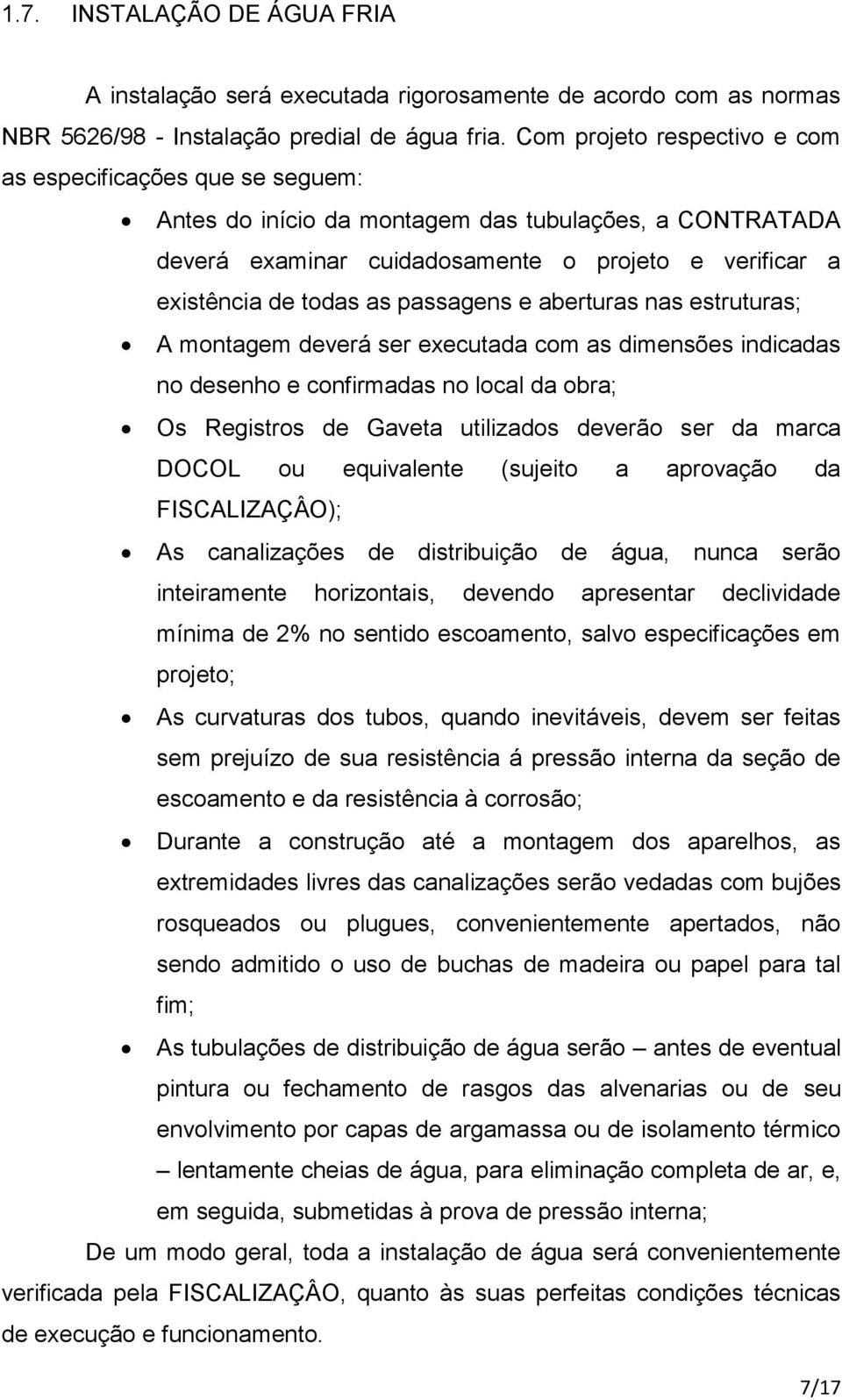 passagens e aberturas nas estruturas; A montagem deverá ser executada com as dimensões indicadas no desenho e confirmadas no local da obra; Os Registros de Gaveta utilizados deverão ser da marca