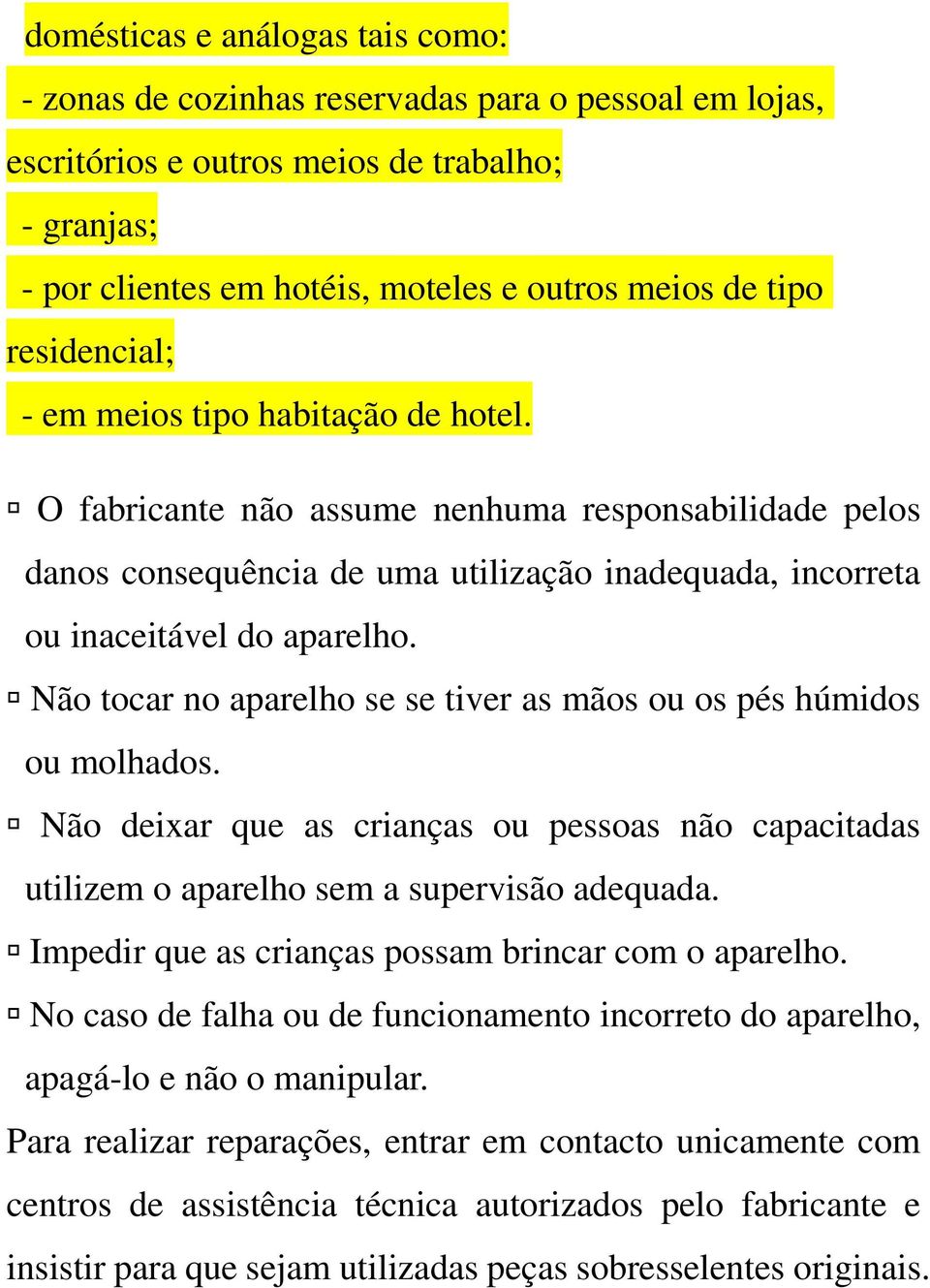 Não tocar no aparelho se se tiver as mãos ou os pés húmidos ou molhados. Não deixar que as crianças ou pessoas não capacitadas utilizem o aparelho sem a supervisão adequada.