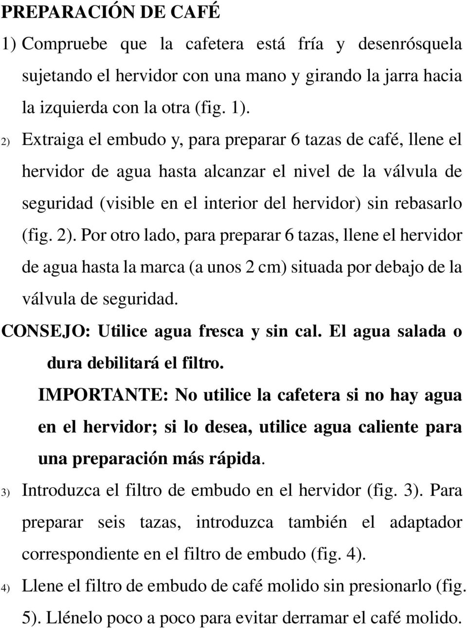 2) Extraiga el embudo y, para preparar 6 tazas de café, llene el hervidor de agua hasta alcanzar el nivel de la válvula de seguridad (visible en el interior del hervidor) sin rebasarlo (fig. 2).