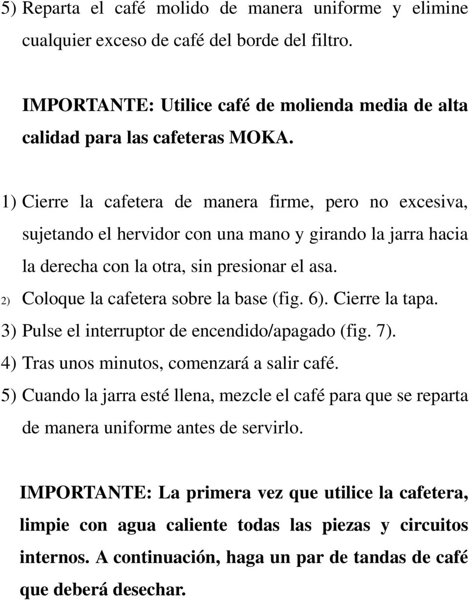 2) Coloque la cafetera sobre la base (fig. 6). Cierre la tapa. 3) Pulse el interruptor de encendido/apagado (fig. 7). 4) Tras unos minutos, comenzará a salir café.