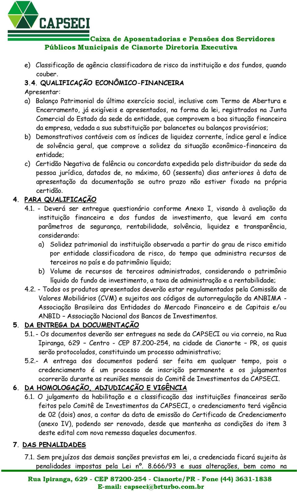 registrados na Junta Comercial do Estado da sede da entidade, que comprovem a boa situação financeira da empresa, vedada a sua substituição por balancetes ou balanços provisórios; b) Demonstrativos