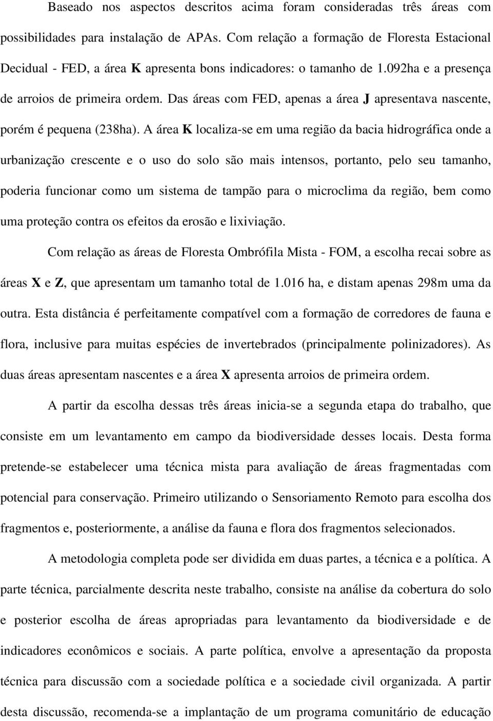 Das áreas com FED, apenas a área J apresentava nascente, porém é pequena (238ha).