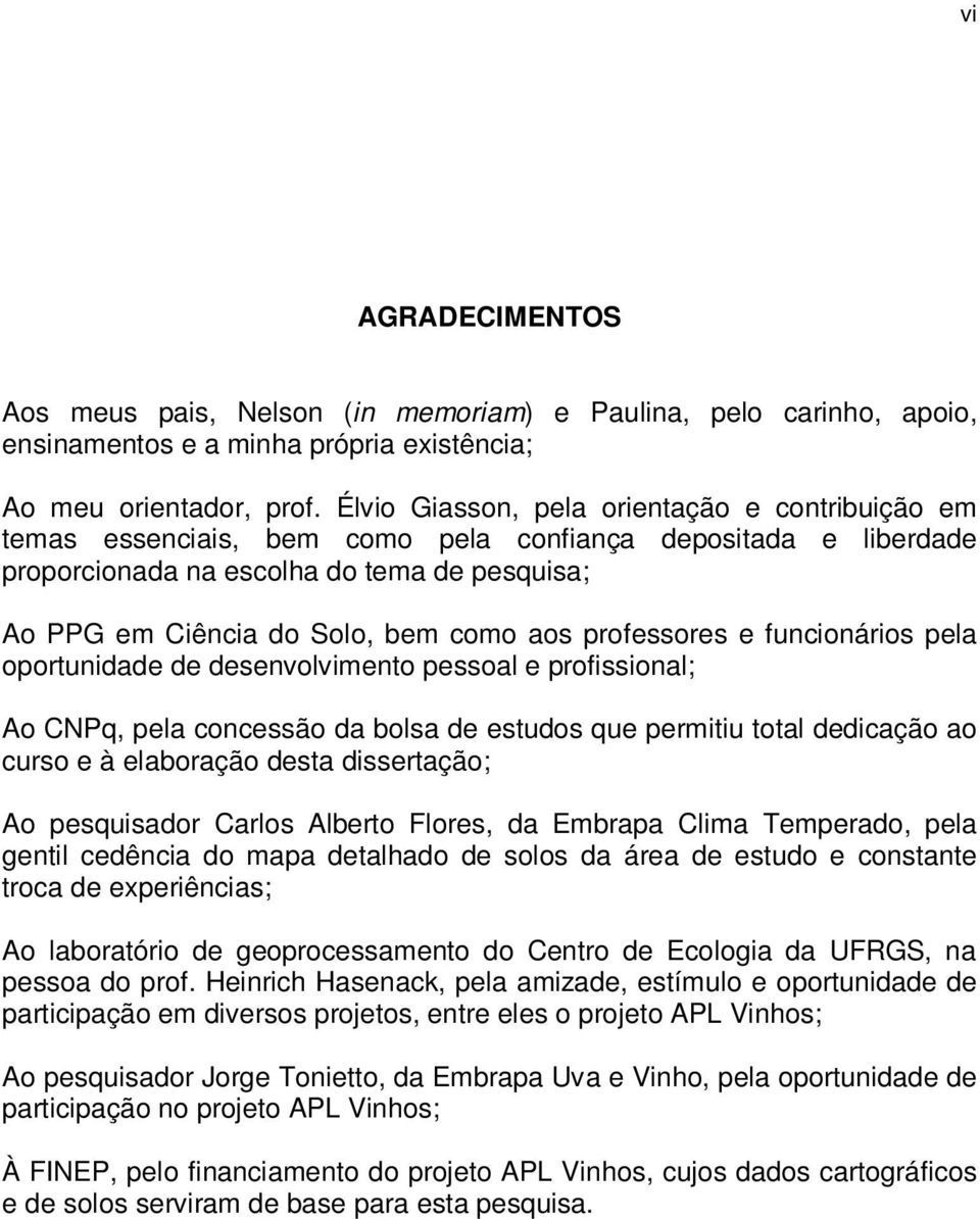 professores e funcionários pela oportunidade de desenvolvimento pessoal e profissional; Ao CNPq, pela concessão da bolsa de estudos que permitiu total dedicação ao curso e à elaboração desta