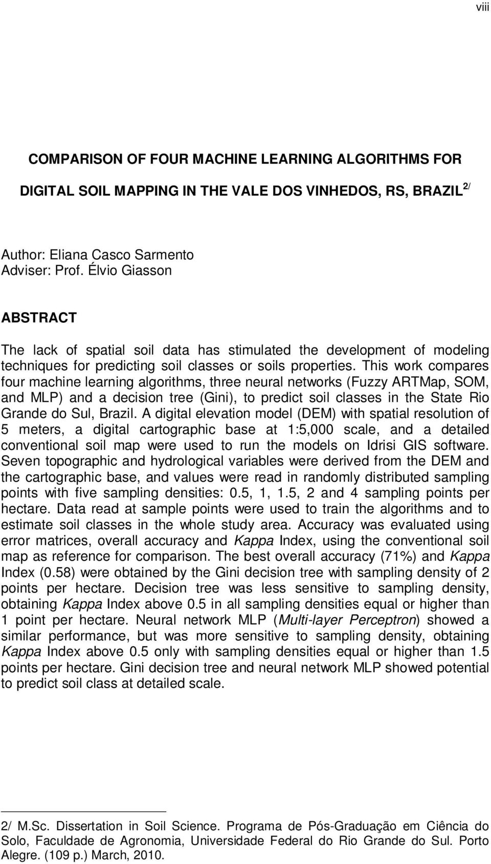 This work compares four machine learning algorithms, three neural networks (Fuzzy ARTMap, SOM, and MLP) and a decision tree (Gini), to predict soil classes in the State Rio Grande do Sul, Brazil.