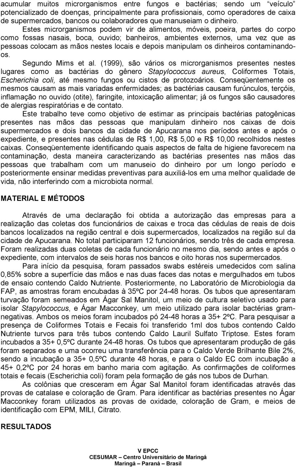 Estes microrganismos podem vir de alimentos, móveis, poeira, partes do corpo como fossas nasais, boca, ouvido; banheiros, ambientes externos, uma vez que as pessoas colocam as mãos nestes locais e