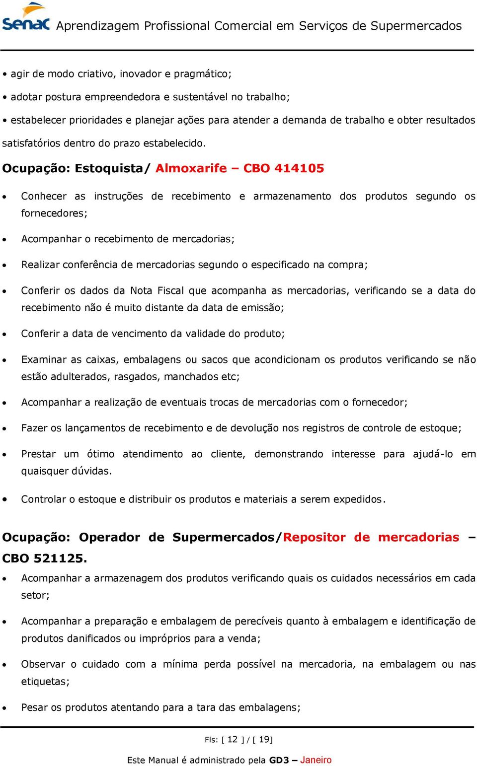 Ocupação: Estoquista/ Almoxarife CBO 414105 Conhecer as instruções de recebimento e armazenamento dos produtos segundo os fornecedores; Acompanhar o recebimento de mercadorias; Realizar conferência