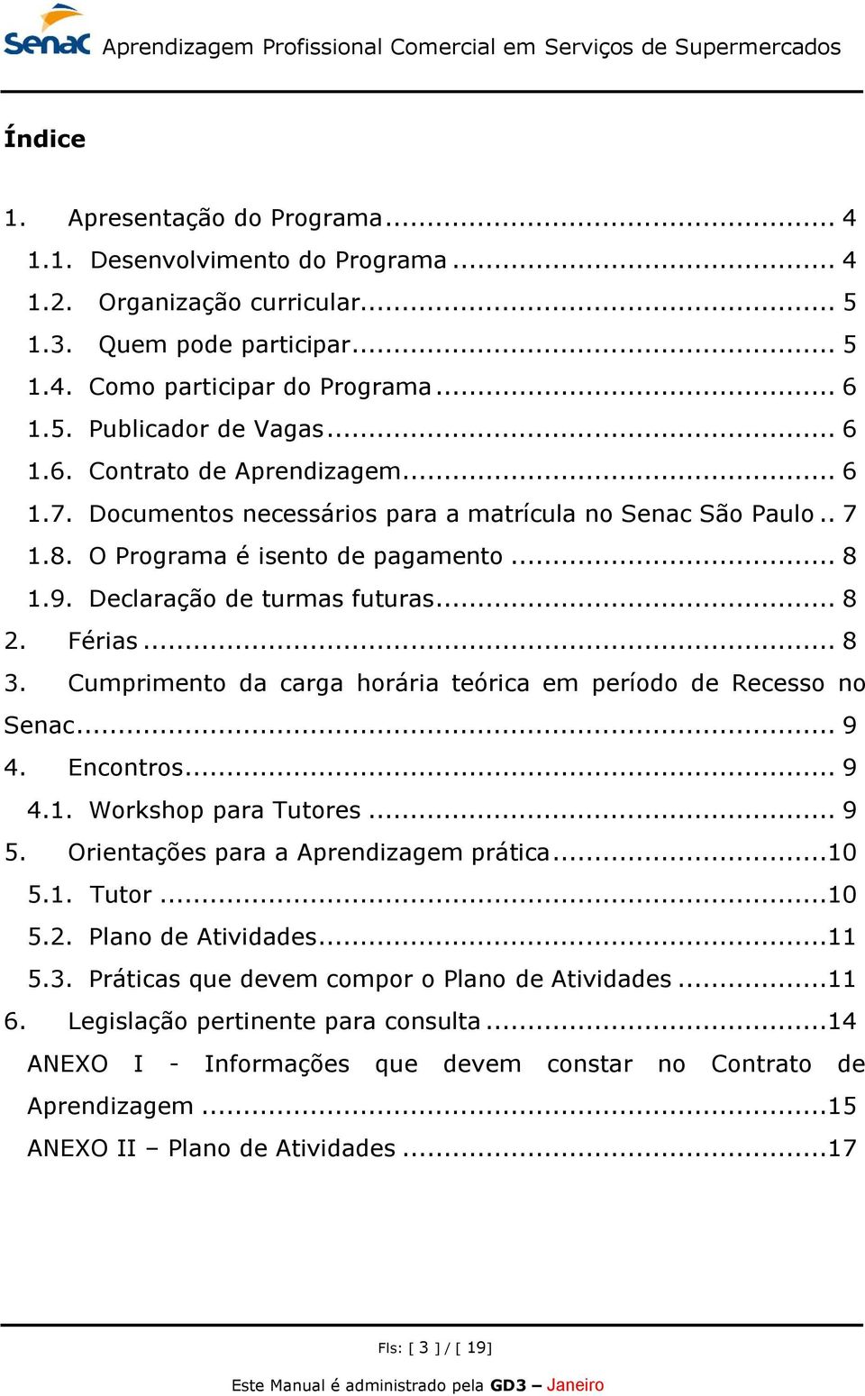 .. 8 3. Cumprimento da carga horária teórica em período de Recesso no Senac... 9 4. Encontros... 9 4.1. Workshop para Tutores... 9 5. Orientações para a Aprendizagem prática...10 5.1. Tutor...10 5.2.