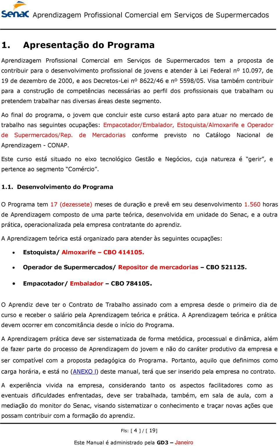 Visa também contribuir para a construção de competências necessárias ao perfil dos profissionais que trabalham ou pretendem trabalhar nas diversas áreas deste segmento.