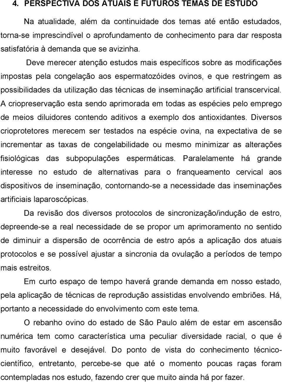 Deve merecer atenção estudos mais específicos sobre as modificações impostas pela congelação aos espermatozóides ovinos, e que restringem as possibilidades da utilização das técnicas de inseminação