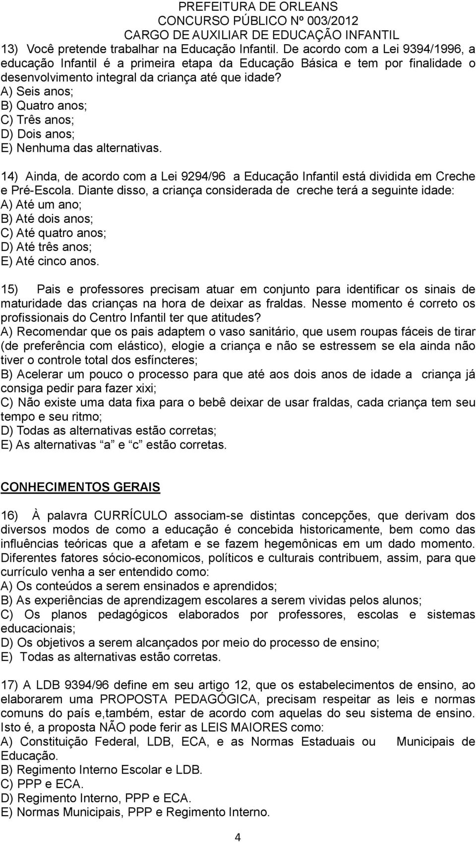 A) Seis anos; B) Quatro anos; C) Três anos; D) Dois anos; E) Nenhuma das alternativas. 14) Ainda, de acordo com a Lei 9294/96 a Educação Infantil está dividida em Creche e Pré-Escola.