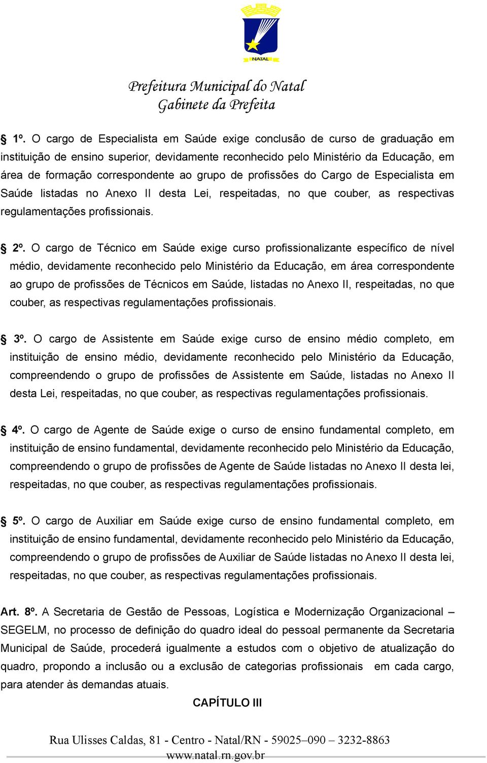 O cargo de Técnico em Saúde exige curso profissionalizante específico de nível médio, devidamente reconhecido pelo Ministério da Educação, em área correspondente ao grupo de profissões de Técnicos em