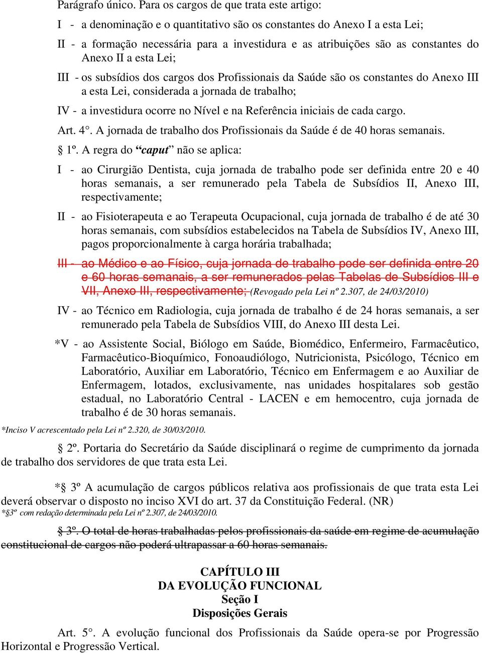 do Anexo II a esta Lei; III - os subsídios dos cargos dos Profissionais da Saúde são os constantes do Anexo III a esta Lei, considerada a jornada de trabalho; IV - a investidura ocorre no Nível e na