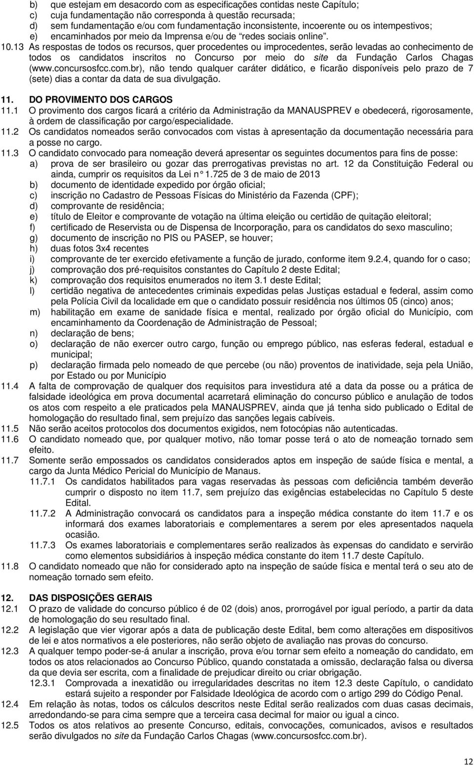 3 As respostas de todos os recursos, quer procedentes ou improcedentes, serão levadas ao conhecimento de todos os candidatos inscritos no Concurso por meio do site da Fundação Carlos Chagas (www.