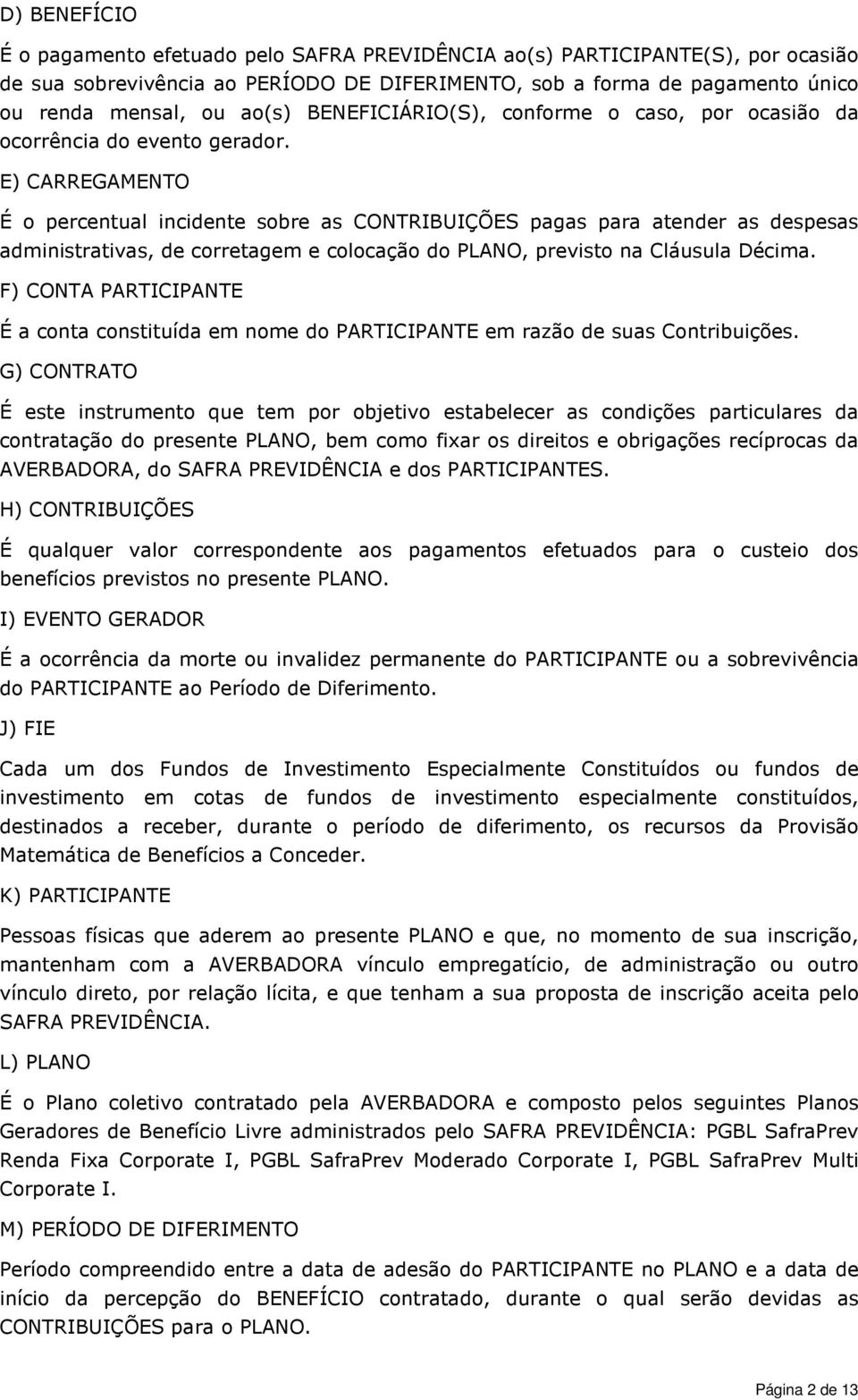 E) CARREGAMENTO É o percentual incidente sobre as CONTRIBUIÇÕES pagas para atender as despesas administrativas, de corretagem e colocação do PLANO, previsto na Cláusula Décima.