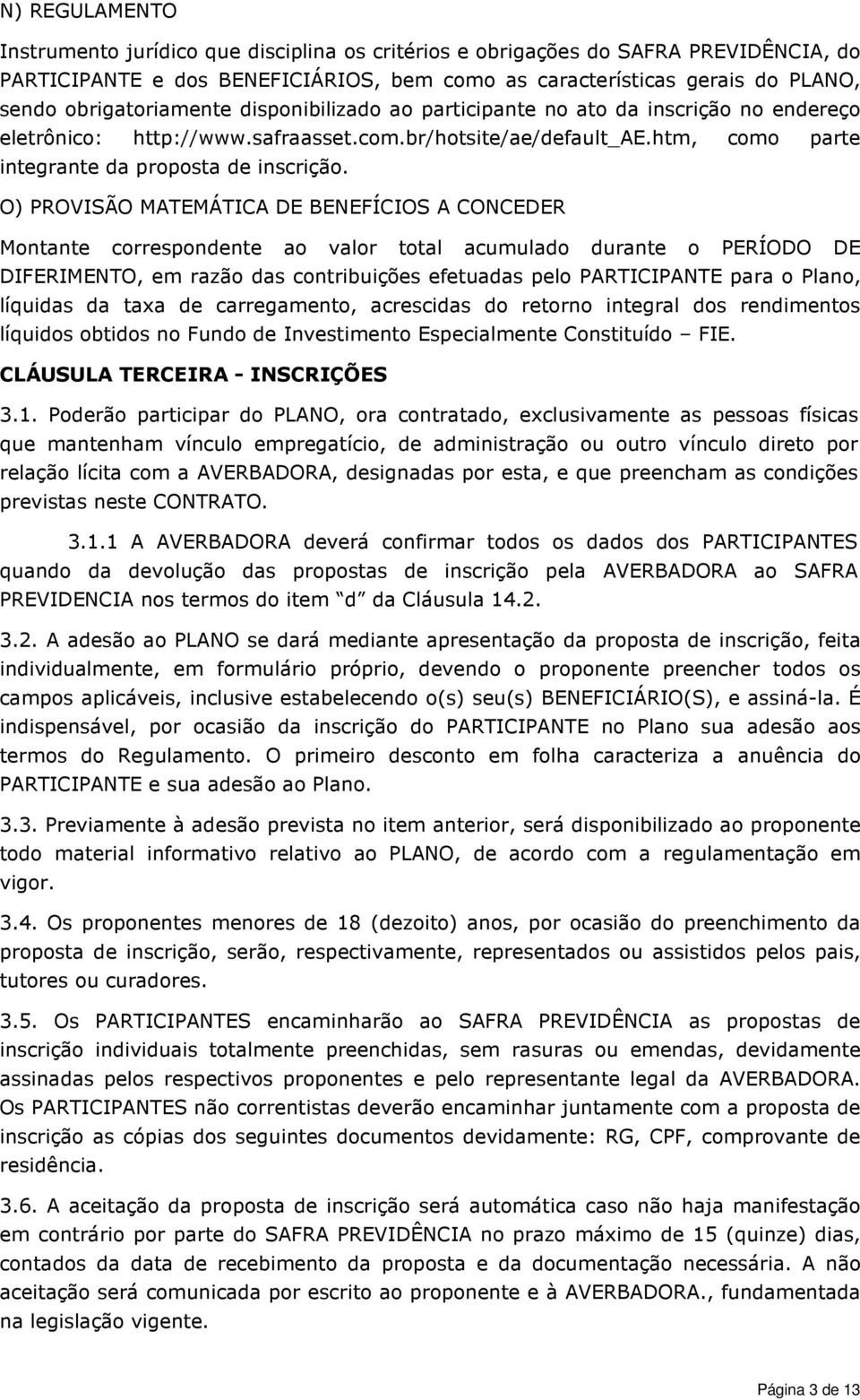 O) PROVISÃO MATEMÁTICA DE BENEFÍCIOS A CONCEDER Montante correspondente ao valor total acumulado durante o PERÍODO DE DIFERIMENTO, em razão das contribuições efetuadas pelo PARTICIPANTE para o Plano,