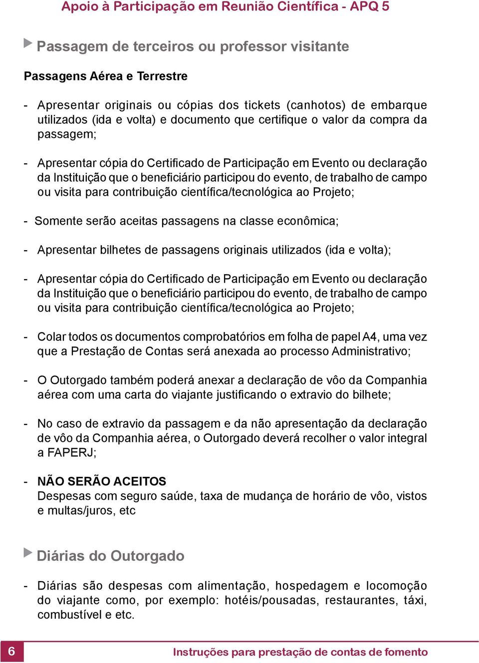 contribuição científi ca/tecnológica ao Projeto; - Somente serão aceitas passagens na classe econômica; - Apresentar bilhetes de passagens originais utilizados (ida e volta); - Apresentar cópia do