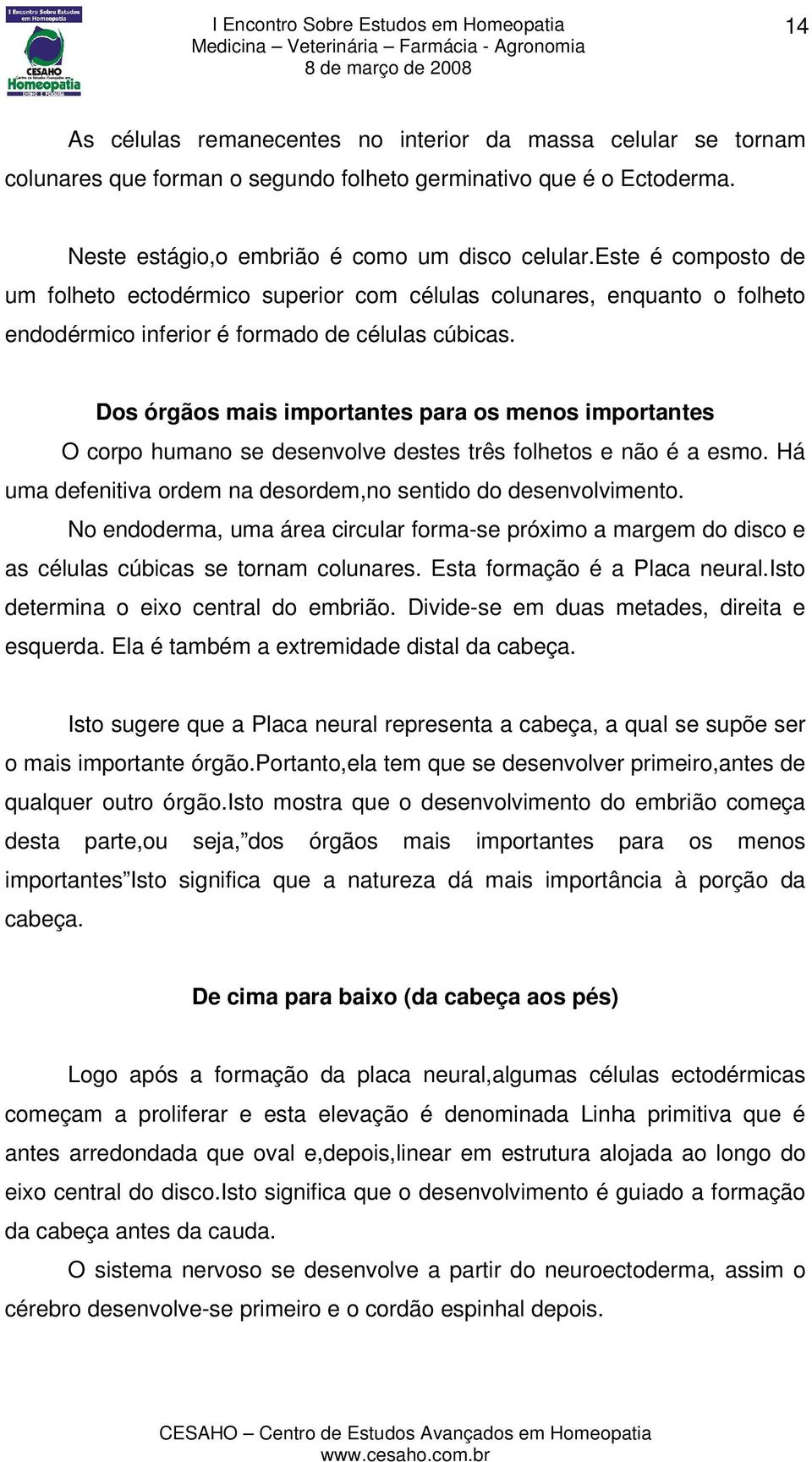 Dos órgãos mais importantes para os menos importantes O corpo humano se desenvolve destes três folhetos e não é a esmo. Há uma defenitiva ordem na desordem,no sentido do desenvolvimento.