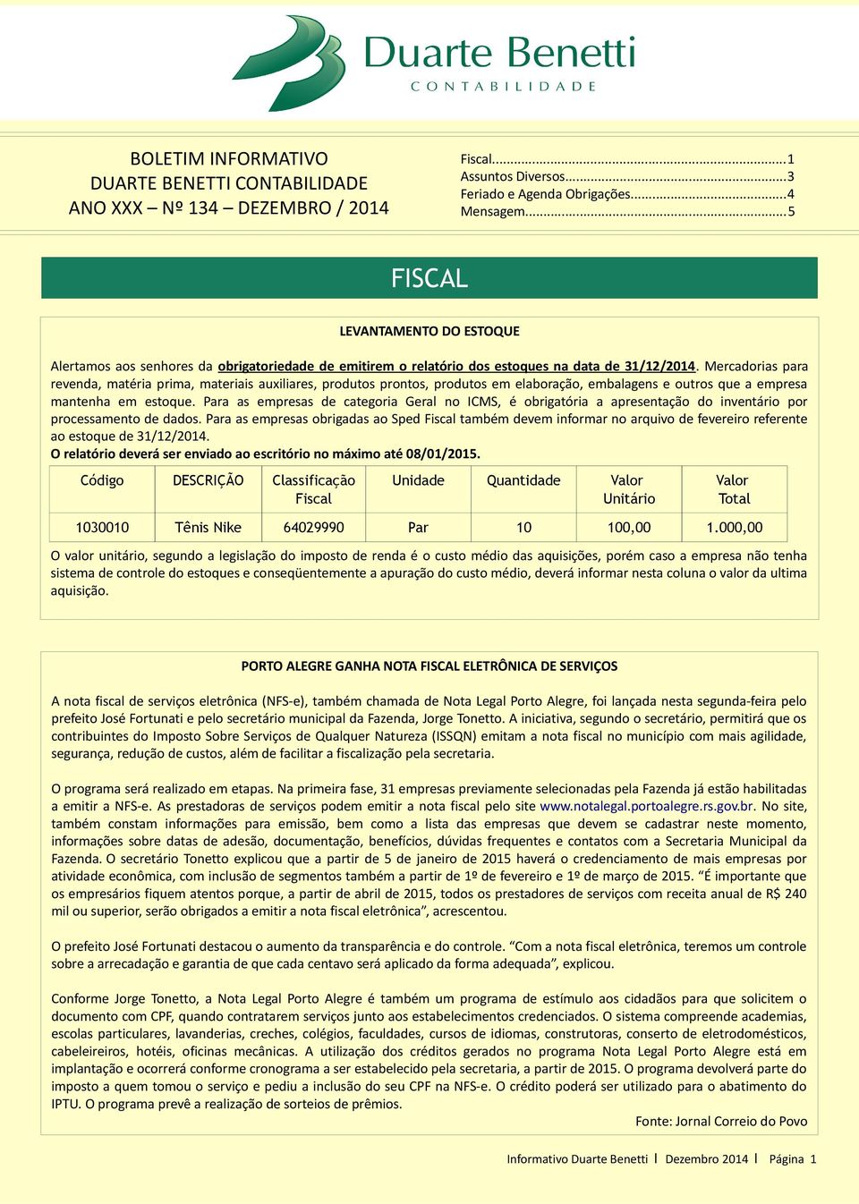 Mercadorias para revenda, matéria prima, materiais auxiliares, produtos prontos, produtos em elaboração, embalagens e outros que a empresa mantenha em estoque.