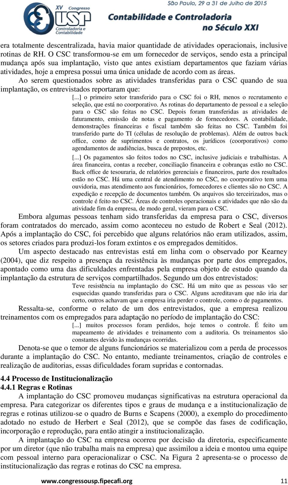 única unidade de acordo com as áreas. Ao serem questionados sobre as atividades transferidas para o CSC quando de sua implantação, os entrevistados reportaram que: [.