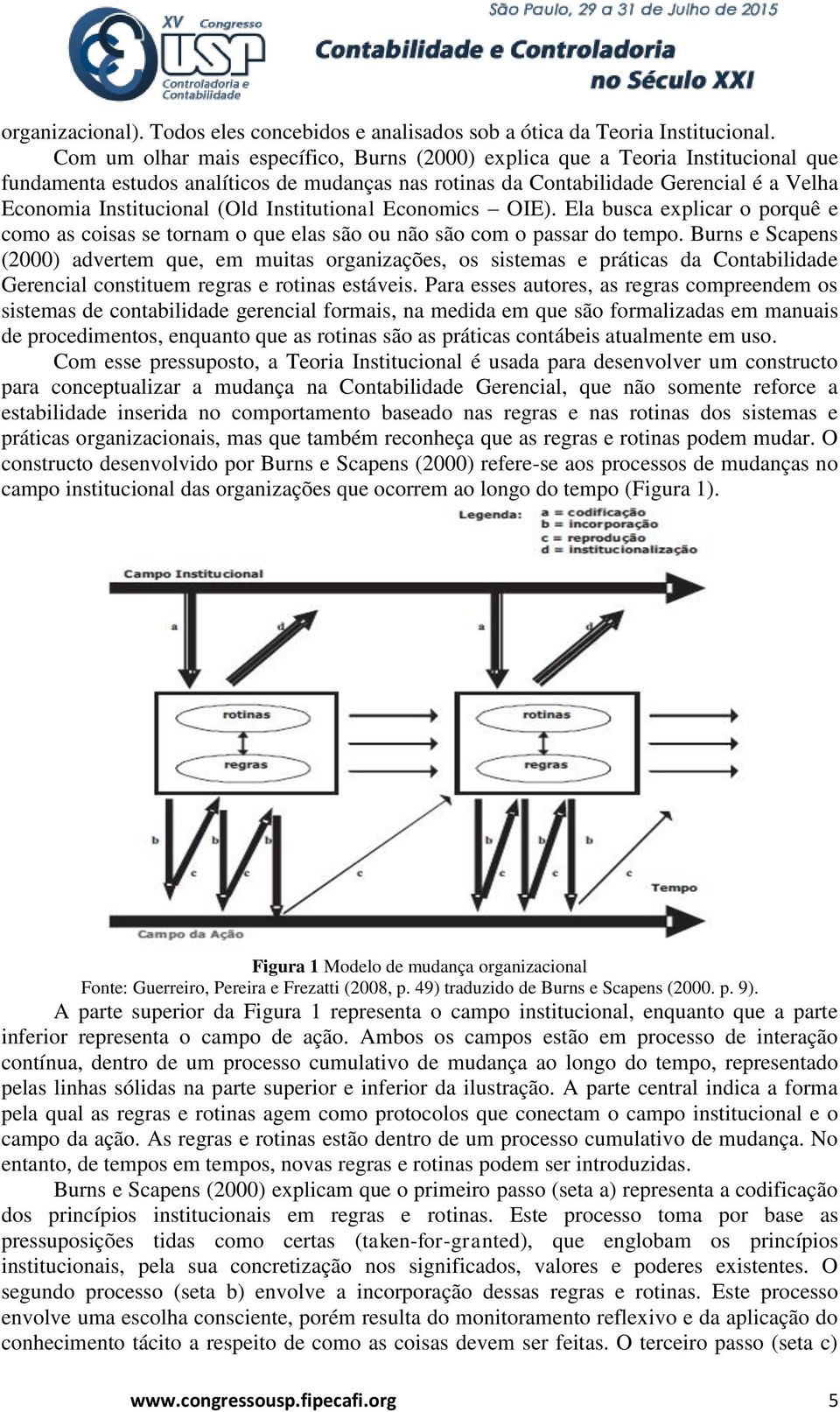 (Old Institutional Economics OIE). Ela busca explicar o porquê e como as coisas se tornam o que elas são ou não são com o passar do tempo.