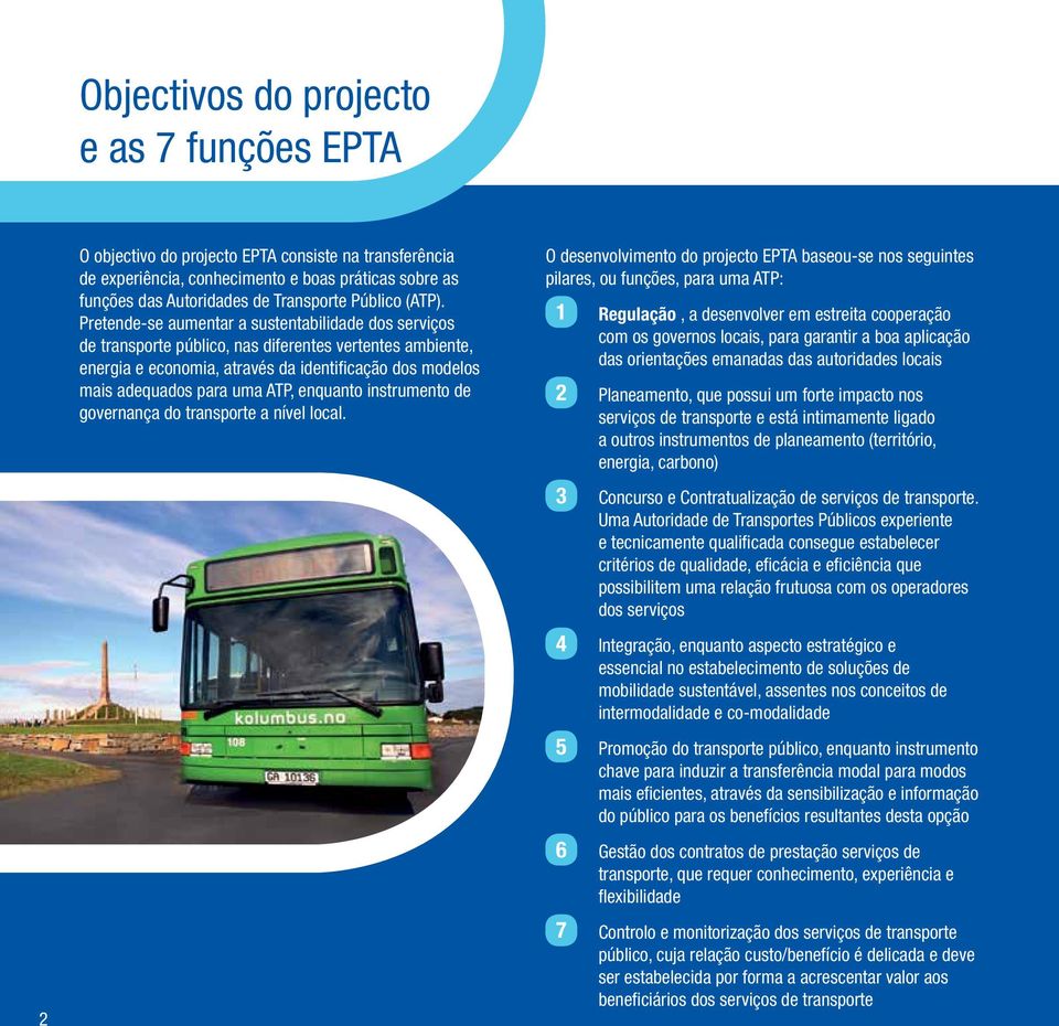 Pretende-se aumentar a sustentabilidade dos serviços de transporte público, nas diferentes vertentes ambiente, energia e economia, através da identificação dos modelos mais adequados para uma ATP,