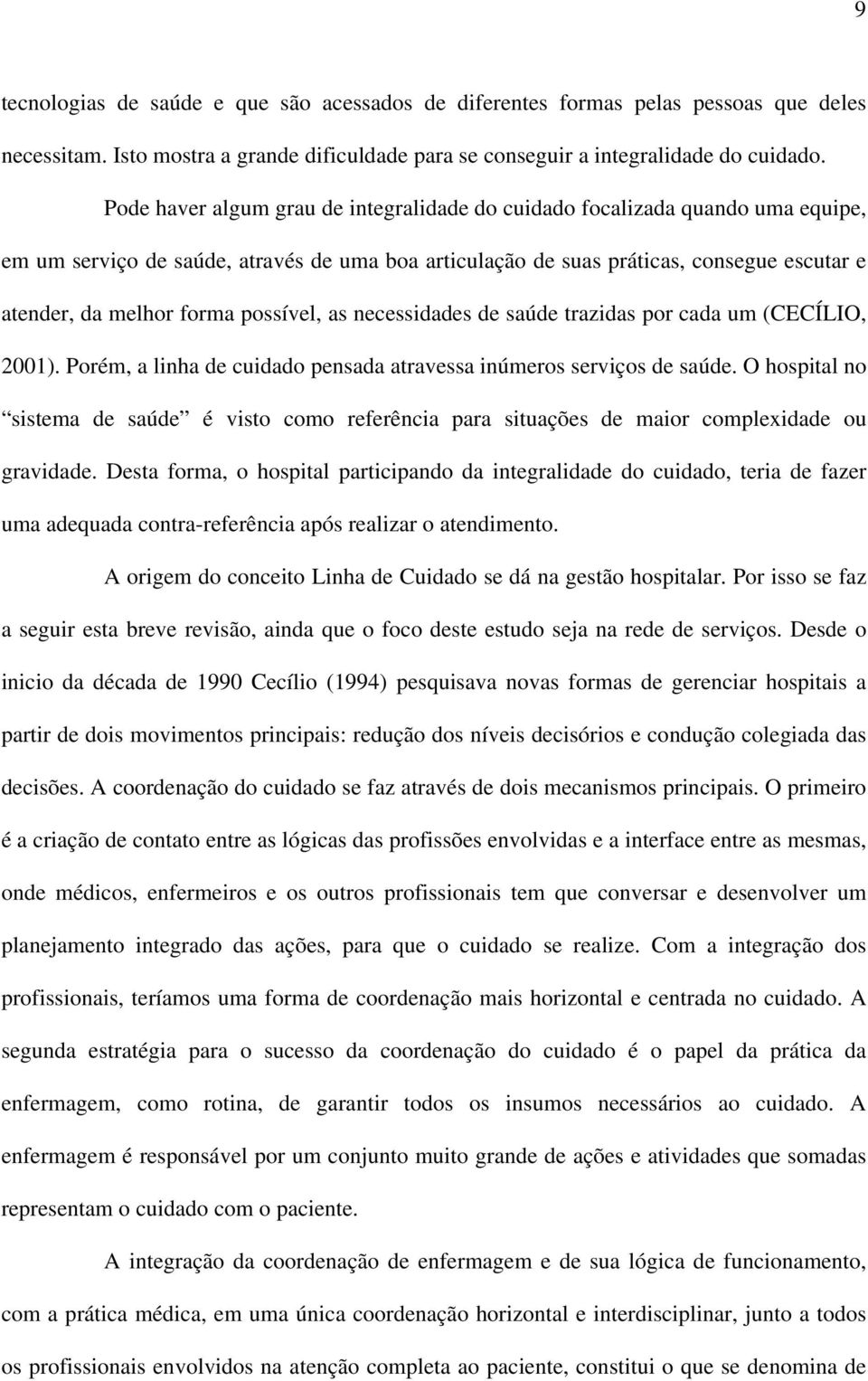 possível, as necessidades de saúde trazidas por cada um (CECÍLIO, 2001). Porém, a linha de cuidado pensada atravessa inúmeros serviços de saúde.