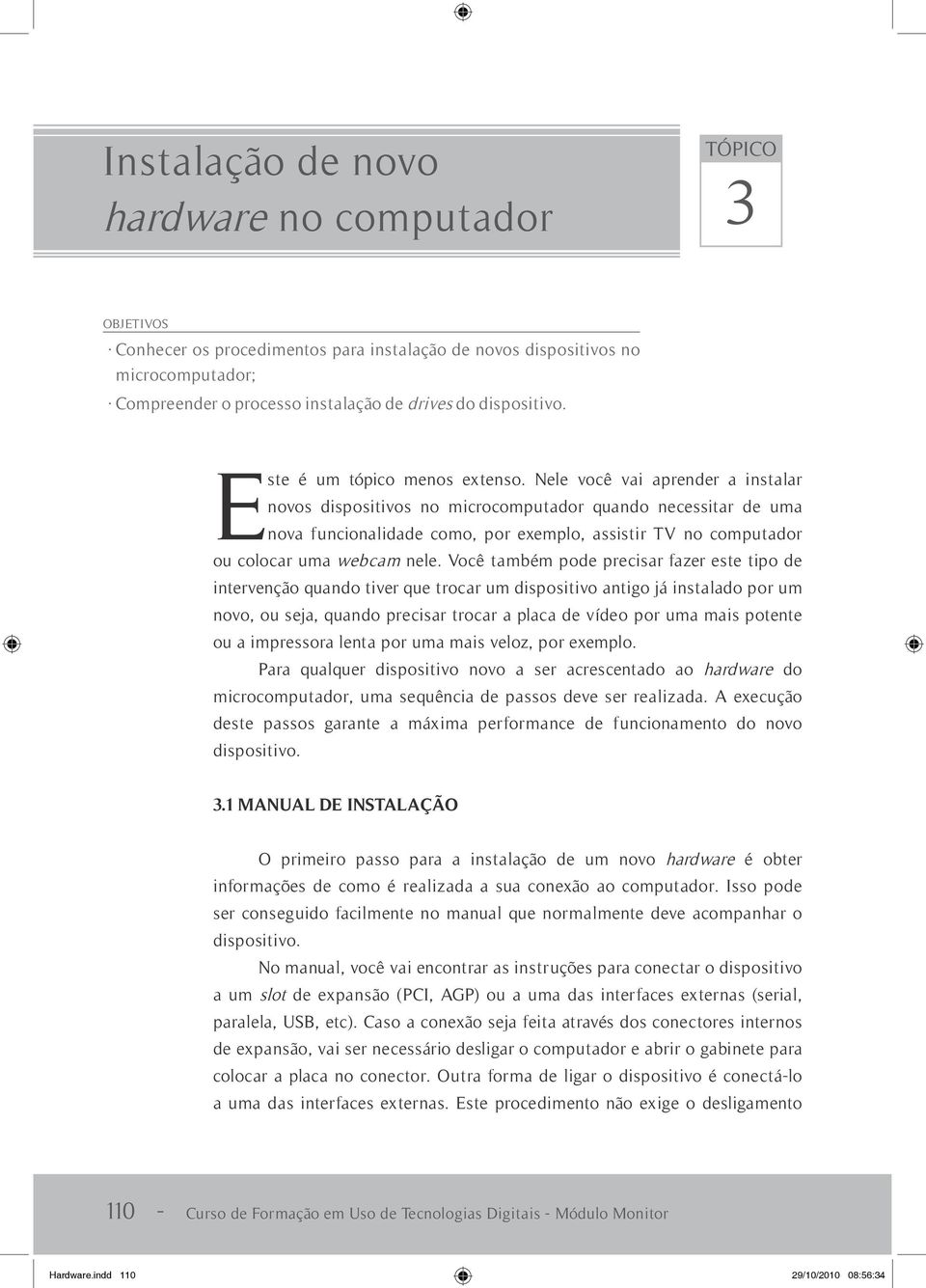 Nele você vai aprender a instalar novos dispositivos no microcomputador quando necessitar de uma nova funcionalidade como, por exemplo, assistir TV no computador ou colocar uma webcam nele.