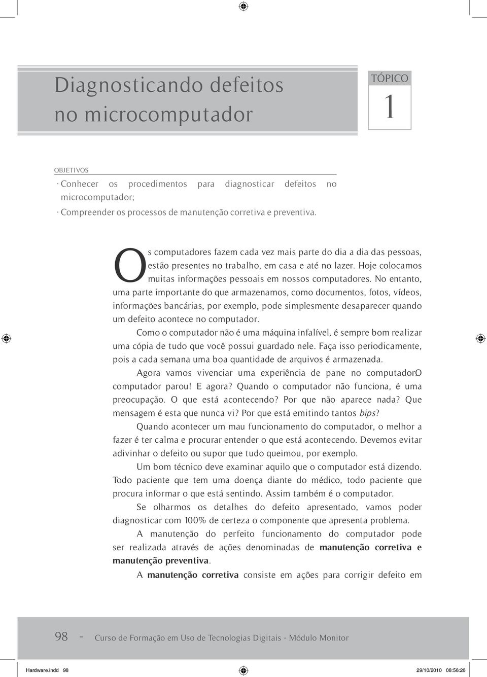 No entanto, uma parte importante do que armazenamos, como documentos, fotos, vídeos, informações bancárias, por exemplo, pode simplesmente desaparecer quando um defeito acontece no computador.