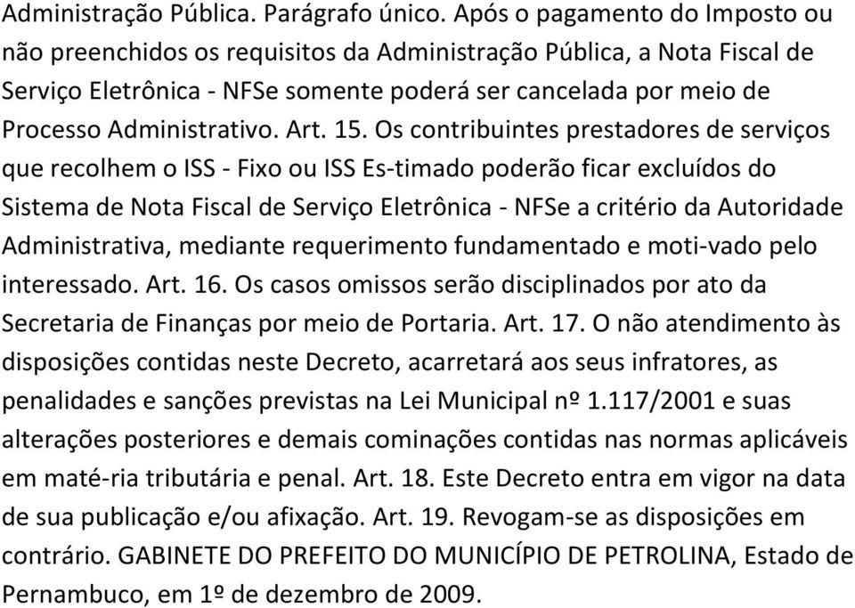 15. Os contribuintes prestadores de serviços que recolhem o ISS - Fixo ou ISS Es-timado poderão ficar excluídos do Sistema de Nota Fiscal de Serviço Eletrônica - NFSe a critério da Autoridade