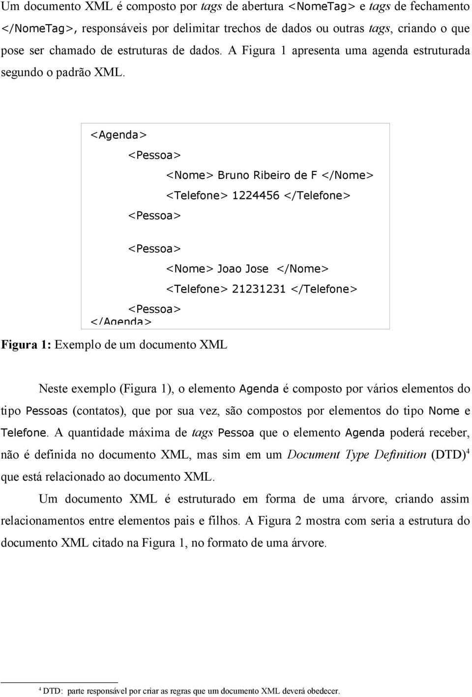 <Agenda> <Pessoa> <Nome> Bruno Ribeiro de F </Nome> <Telefone> 1224456 </Telefone> <Pessoa> <Pessoa> <Pessoa> </Agenda> Figura 1: Exemplo de um documento XML <Nome> Joao Jose </Nome> <Telefone>