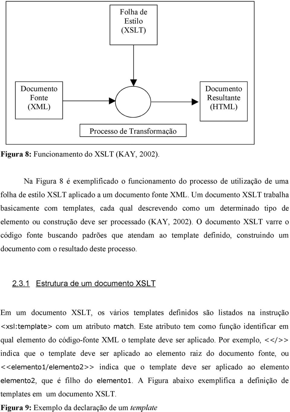 Um documento XSLT trabalha basicamente com templates, cada qual descrevendo como um determinado tipo de elemento ou construção deve ser processado (KAY, 2002).