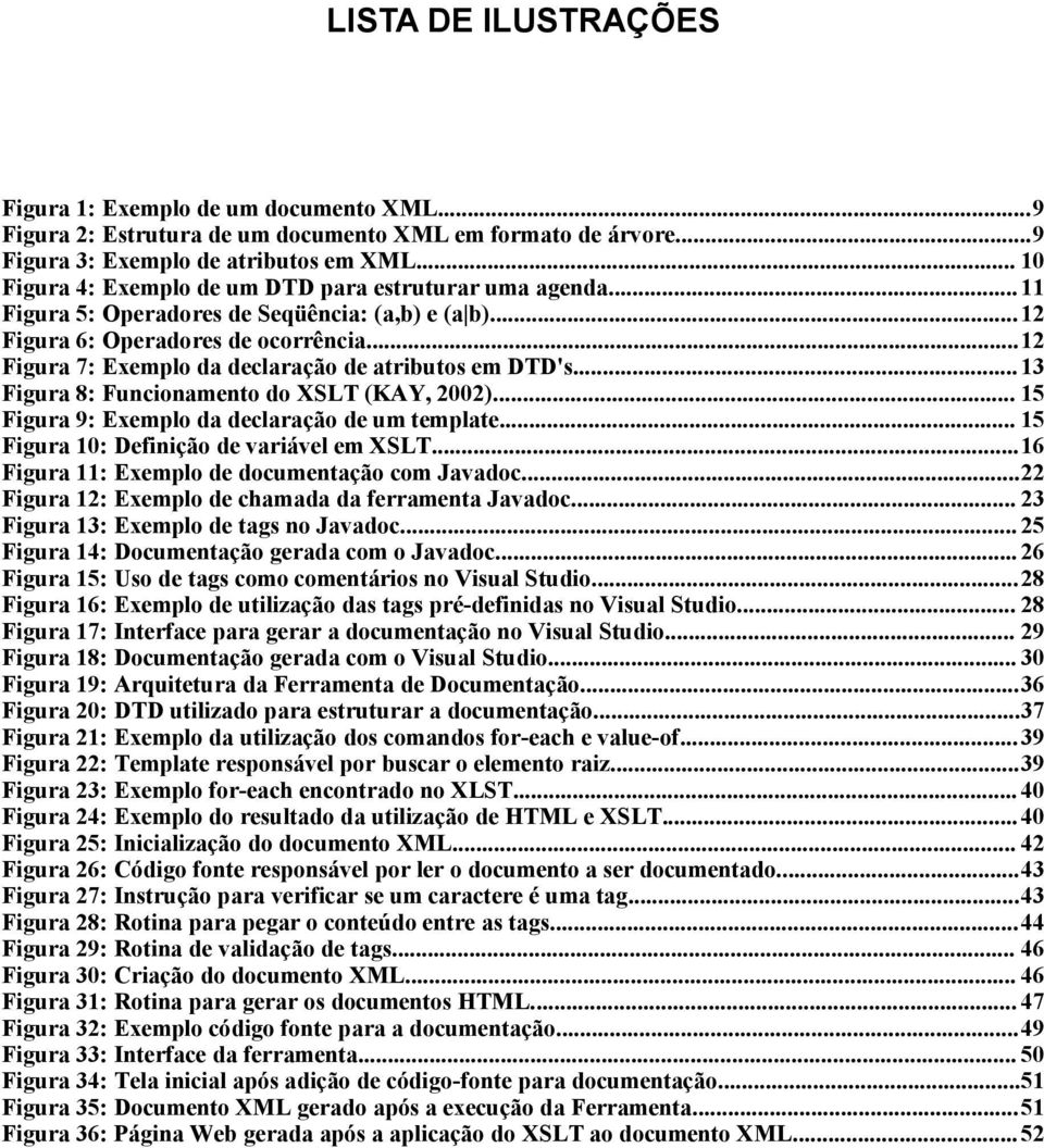 ..12 Figura 7: Exemplo da declaração de atributos em DTD's...13 Figura 8: Funcionamento do XSLT (KAY, 2002)... 15 Figura 9: Exemplo da declaração de um template.