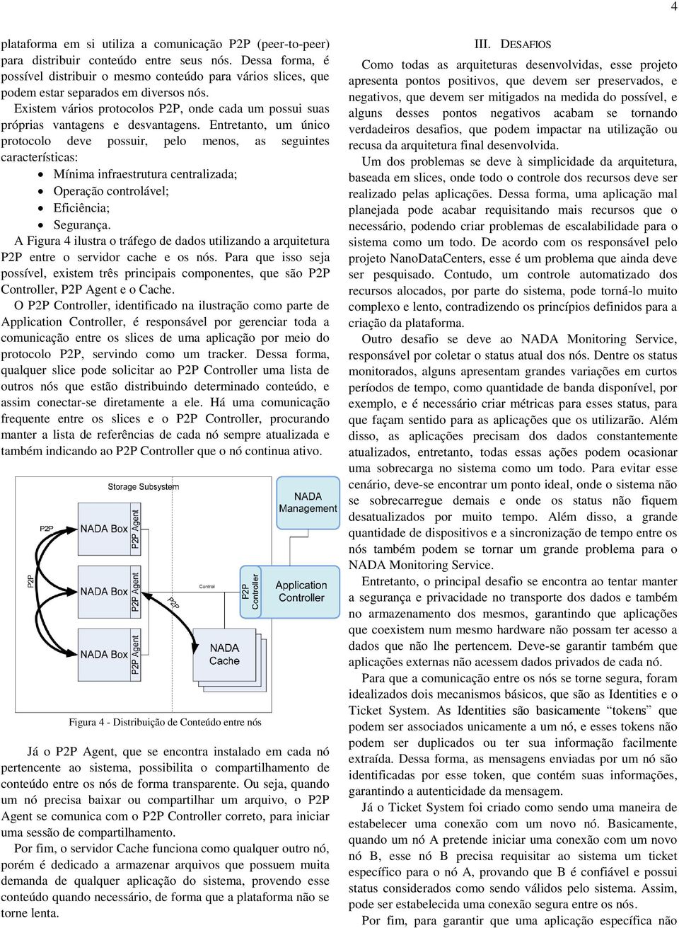 Existem vários protocolos P2P, onde cada um possui suas próprias vantagens e desvantagens.