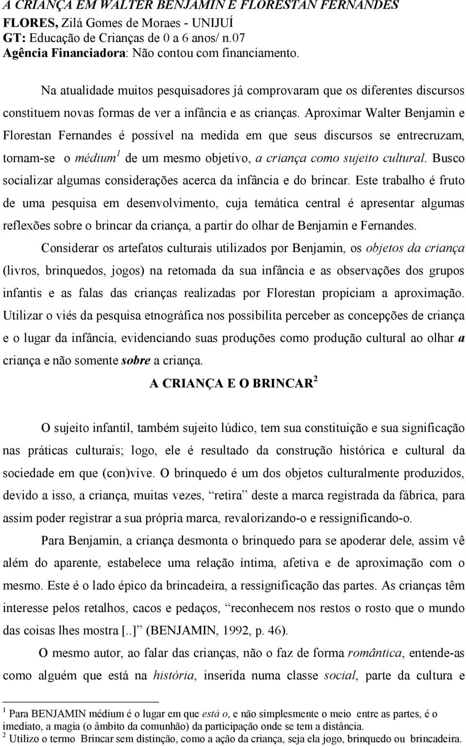 Aproximar Walter Benjamin e Florestan Fernandes é possível na medida em que seus discursos se entrecruzam, tornam-se o médium 1 de um mesmo objetivo, a criança como sujeito cultural.