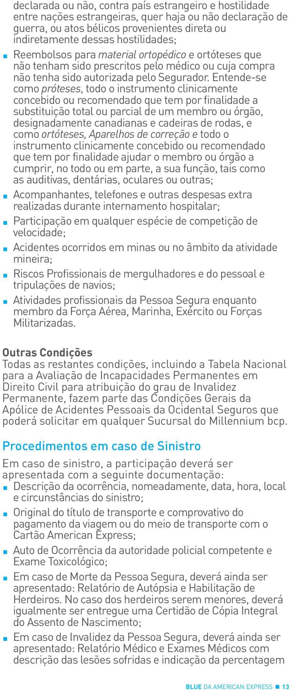 Entende-se como próteses, todo o instrumento clinicamente concebido ou recomendado que tem por finalidade a substituição total ou parcial de um membro ou órgão, designadamente canadianas e cadeiras