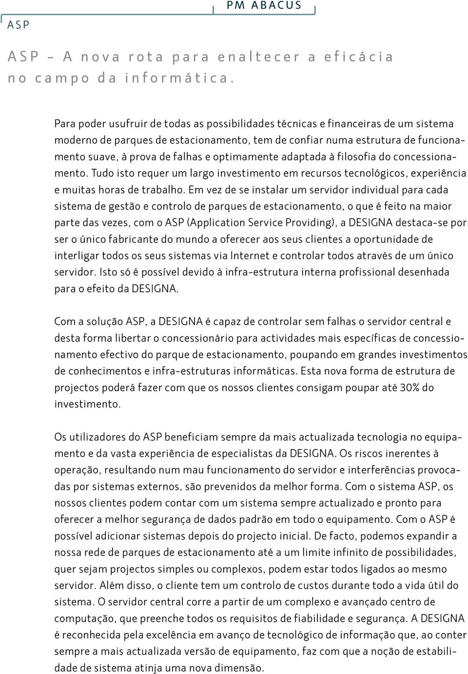 optimamente adaptada à filosofia do concessionamento. Tudo isto requer um largo investimento em recursos tecnológicos, experiência e muitas horas de trabalho.