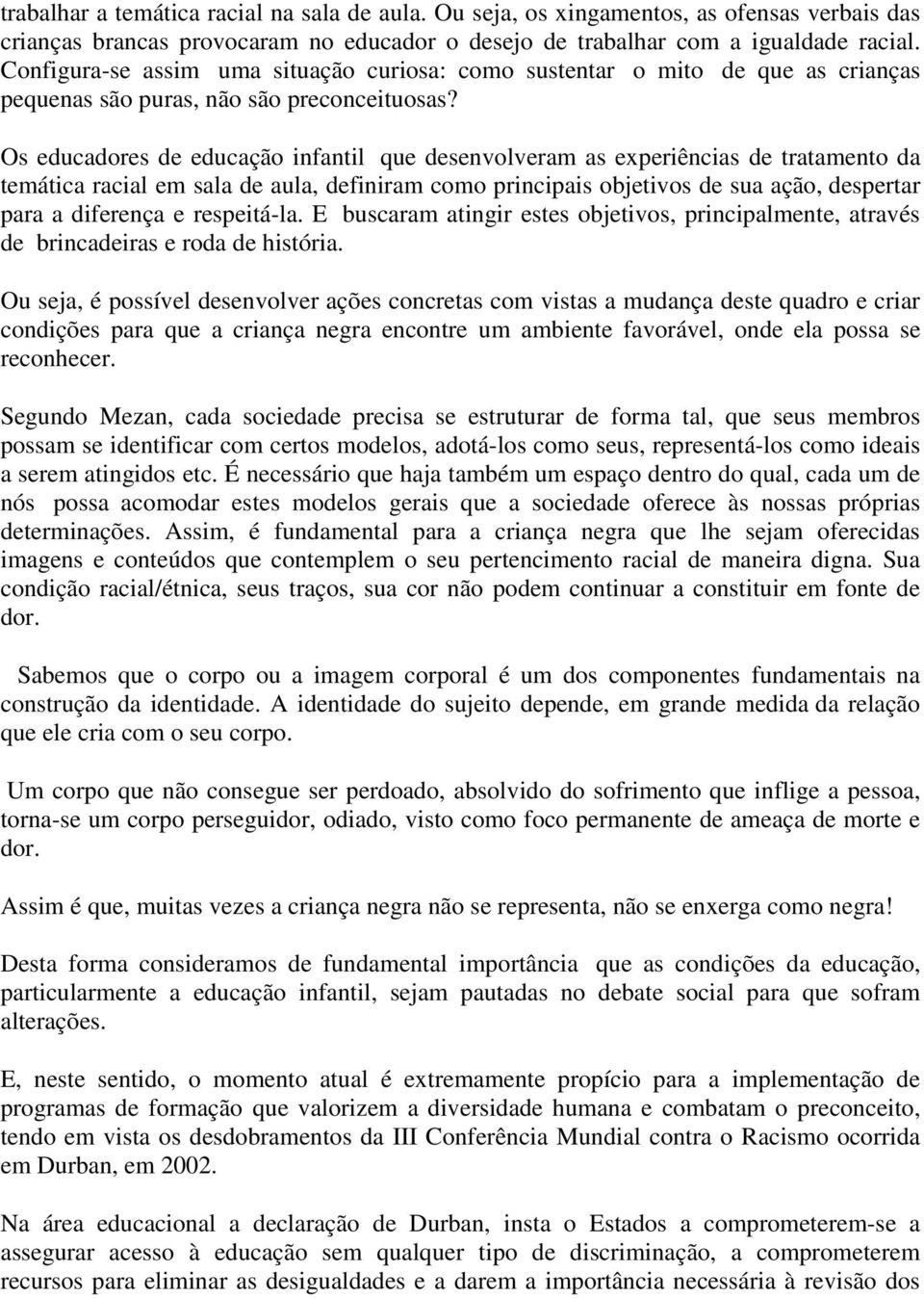 Os educadores de educação infantil que desenvolveram as experiências de tratamento da temática racial em sala de aula, definiram como principais objetivos de sua ação, despertar para a diferença e